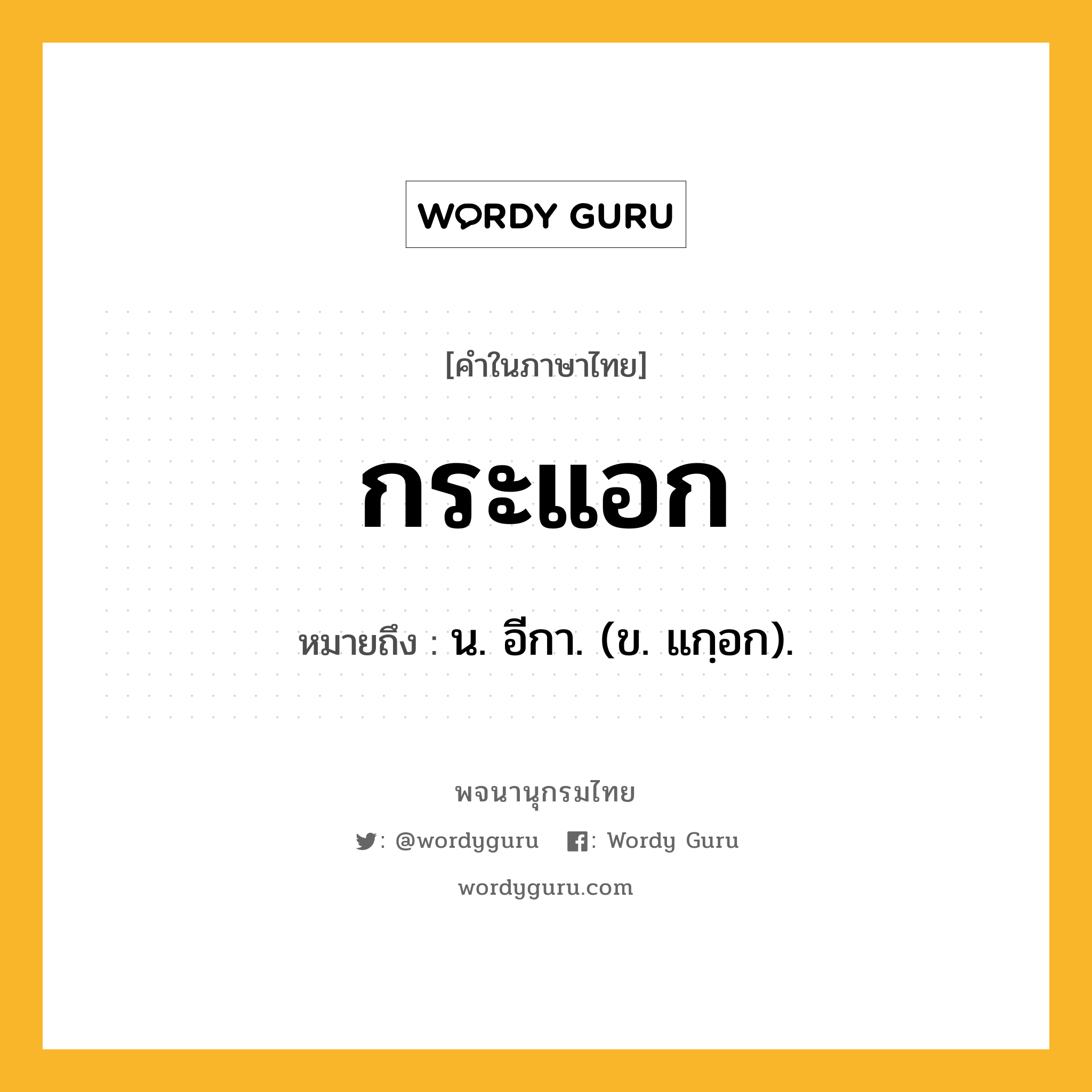 กระแอก หมายถึงอะไร?, คำในภาษาไทย กระแอก หมายถึง น. อีกา. (ข. แกฺอก).