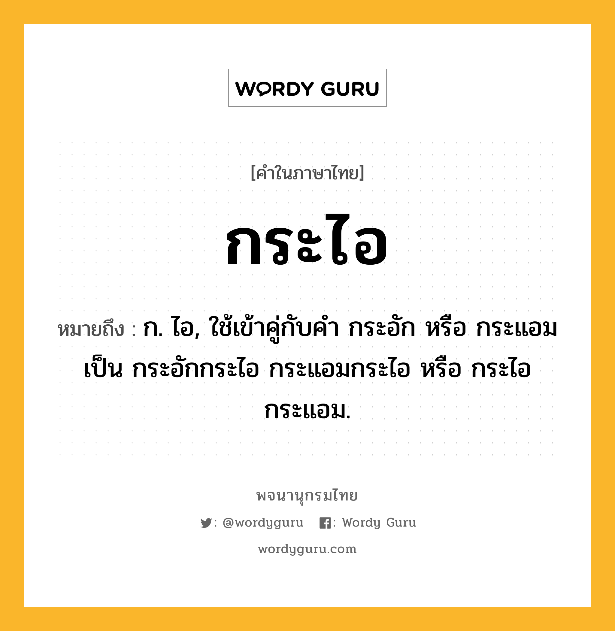 กระไอ หมายถึงอะไร?, คำในภาษาไทย กระไอ หมายถึง ก. ไอ, ใช้เข้าคู่กับคํา กระอัก หรือ กระแอม เป็น กระอักกระไอ กระแอมกระไอ หรือ กระไอกระแอม.