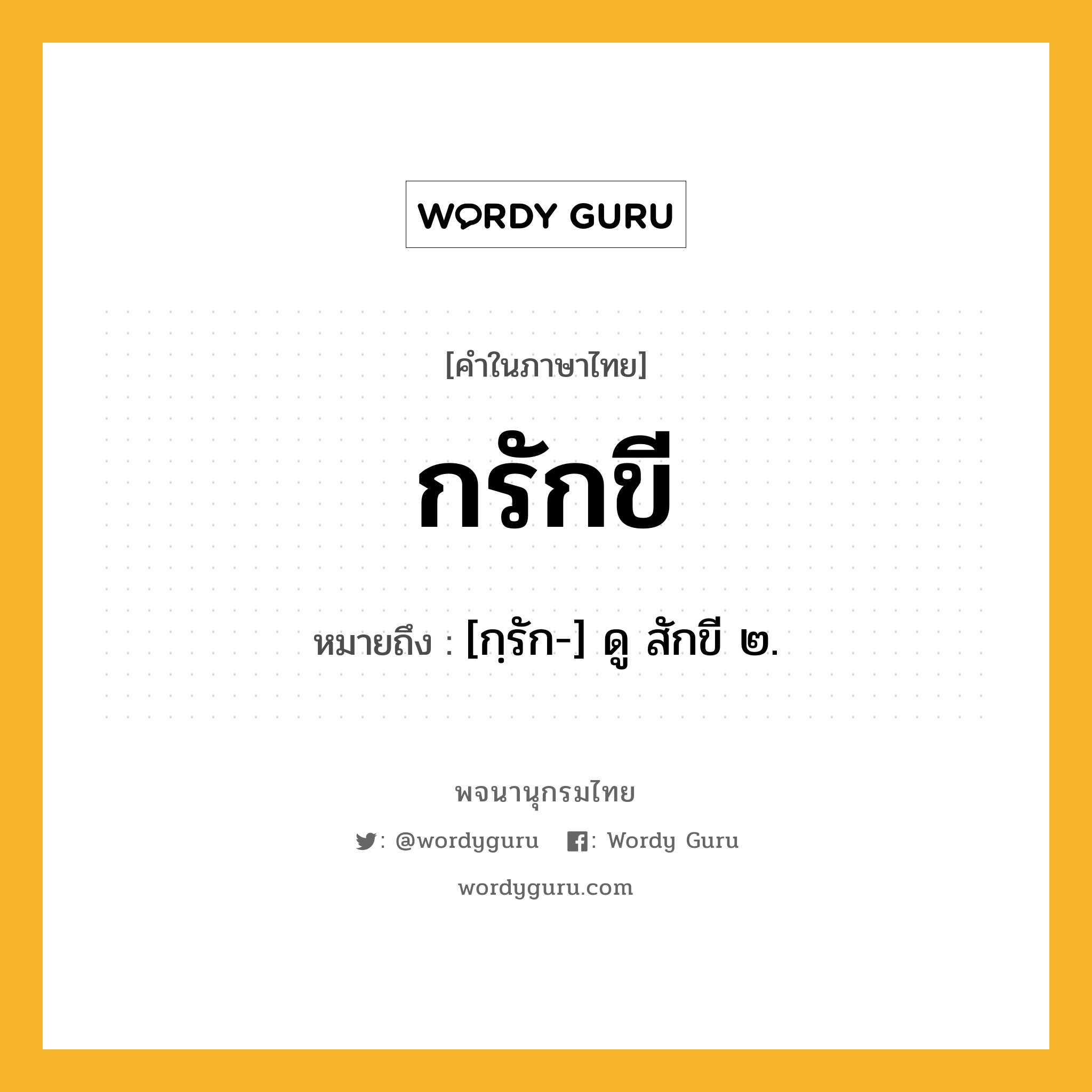 กรักขี หมายถึงอะไร?, คำในภาษาไทย กรักขี หมายถึง [กฺรัก-] ดู สักขี ๒.