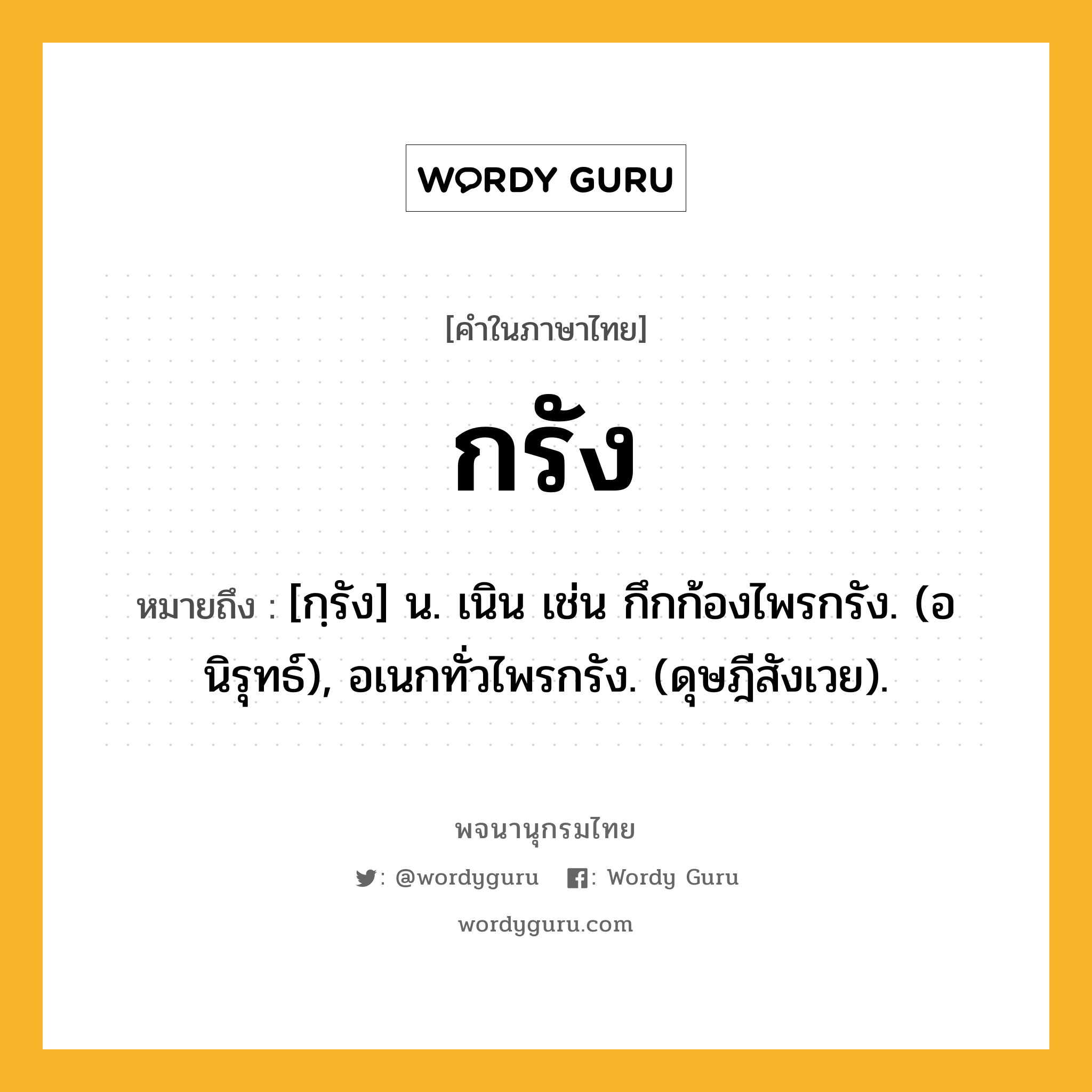 กรัง ความหมาย หมายถึงอะไร?, คำในภาษาไทย กรัง หมายถึง [กฺรัง] น. เนิน เช่น กึกก้องไพรกรัง. (อนิรุทธ์), อเนกทั่วไพรกรัง. (ดุษฎีสังเวย).