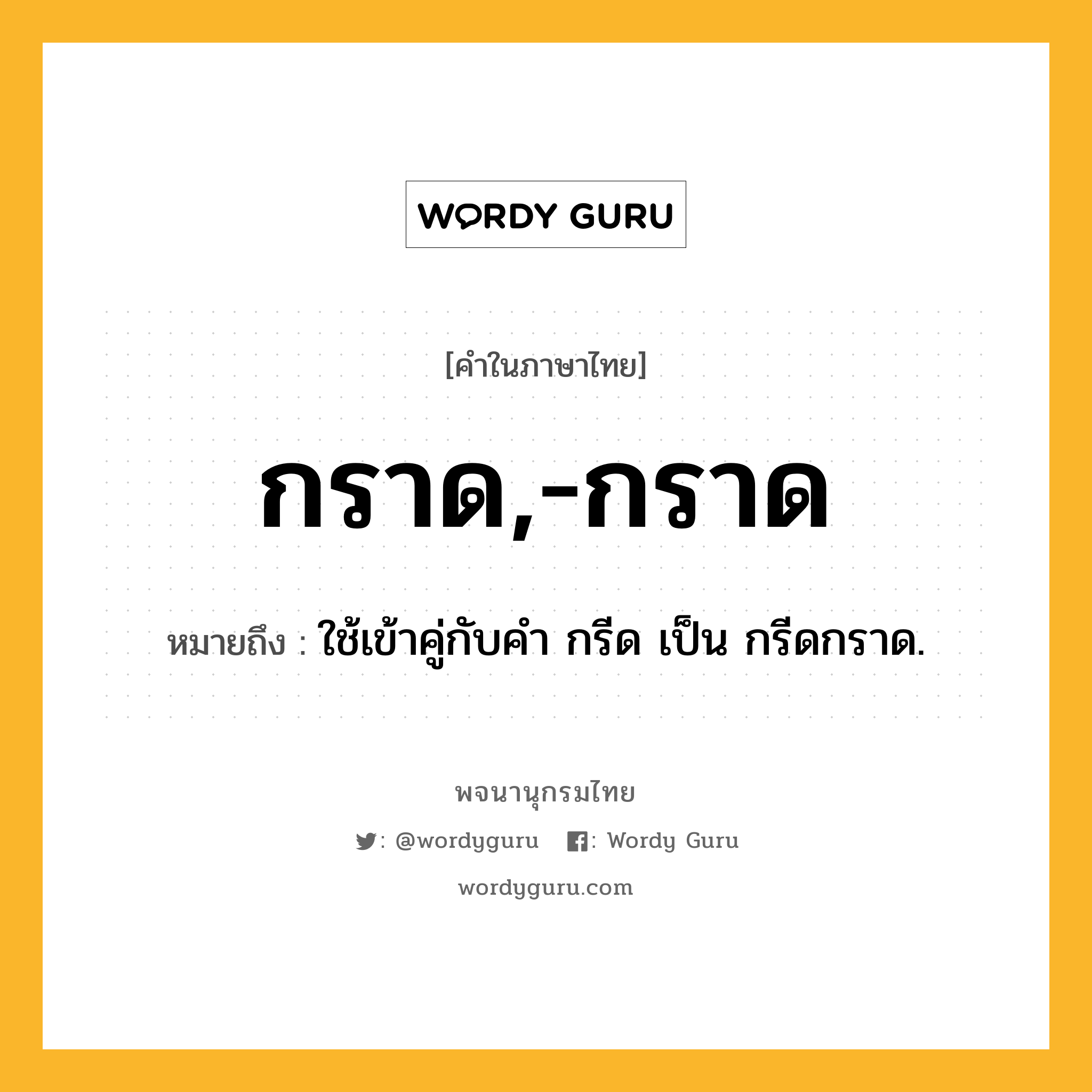 กราด,-กราด หมายถึงอะไร?, คำในภาษาไทย กราด,-กราด หมายถึง ใช้เข้าคู่กับคํา กรีด เป็น กรีดกราด.