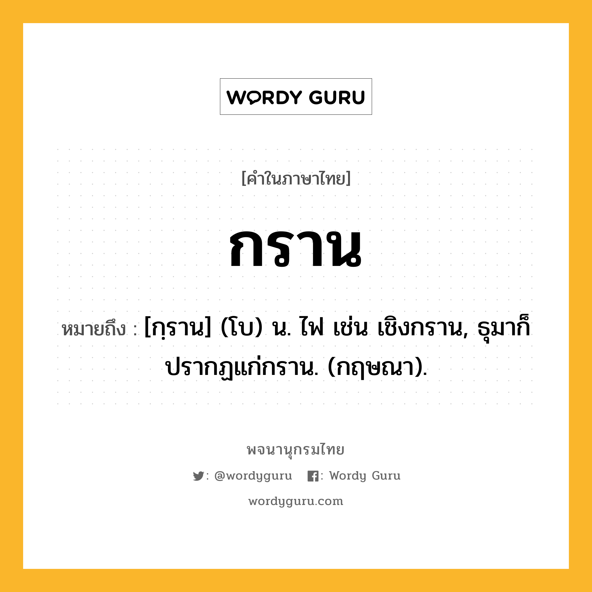 กราน หมายถึงอะไร?, คำในภาษาไทย กราน หมายถึง [กฺราน] (โบ) น. ไฟ เช่น เชิงกราน, ธุมาก็ปรากฏแก่กราน. (กฤษณา).