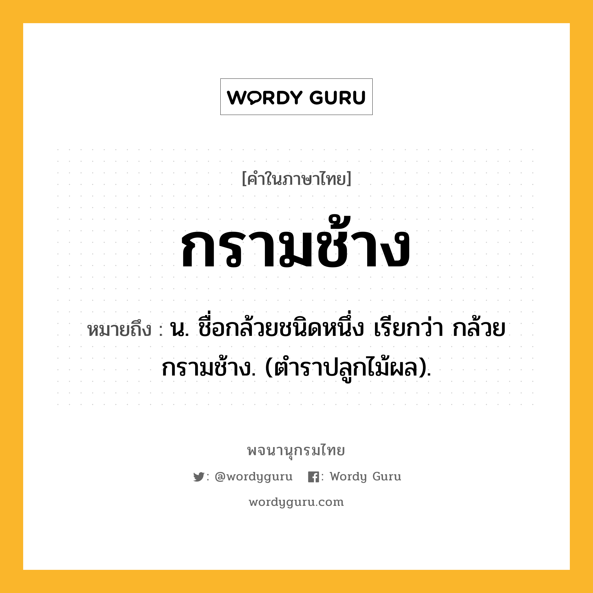 กรามช้าง หมายถึงอะไร?, คำในภาษาไทย กรามช้าง หมายถึง น. ชื่อกล้วยชนิดหนึ่ง เรียกว่า กล้วยกรามช้าง. (ตําราปลูกไม้ผล).