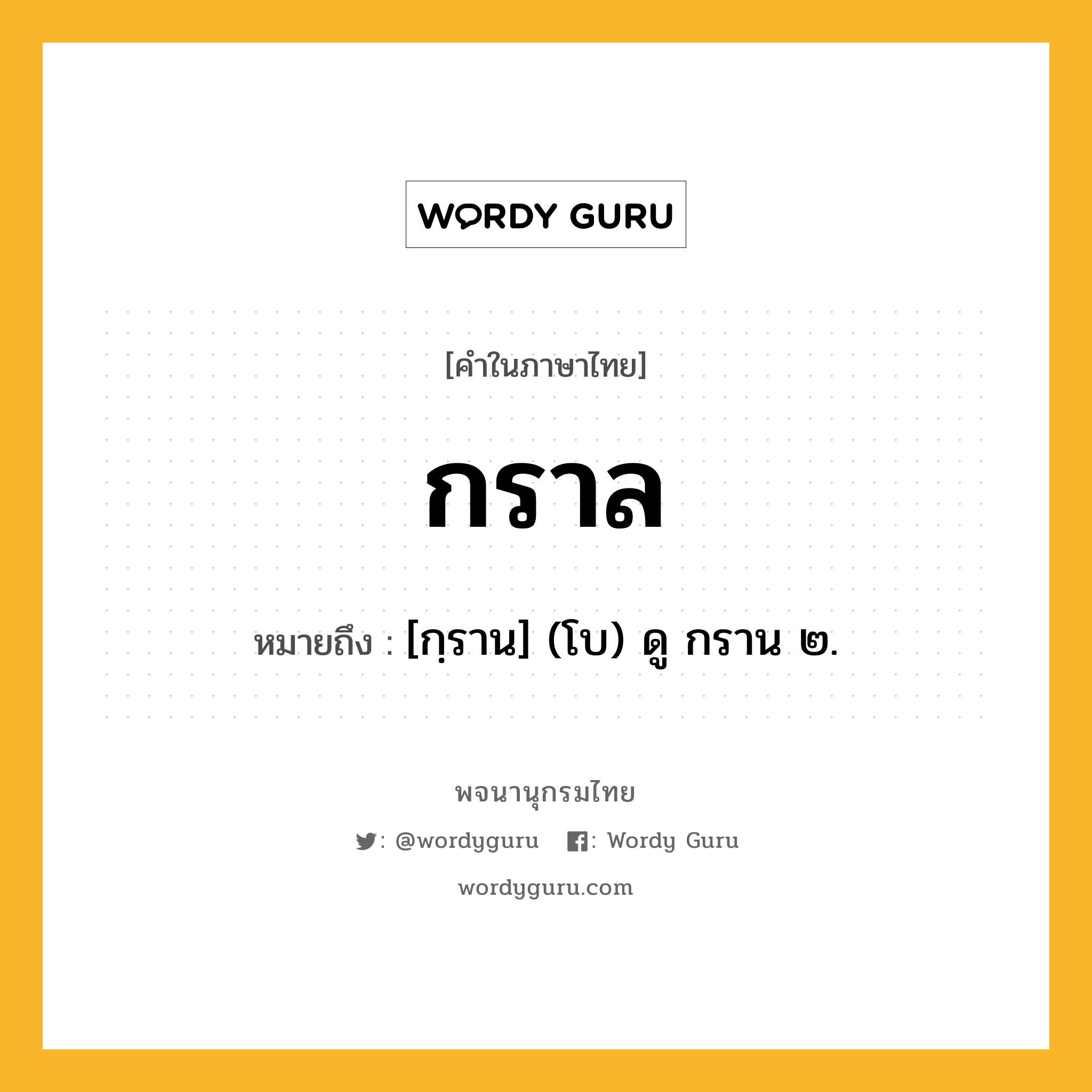 กราล หมายถึงอะไร?, คำในภาษาไทย กราล หมายถึง [กฺราน] (โบ) ดู กราน ๒.