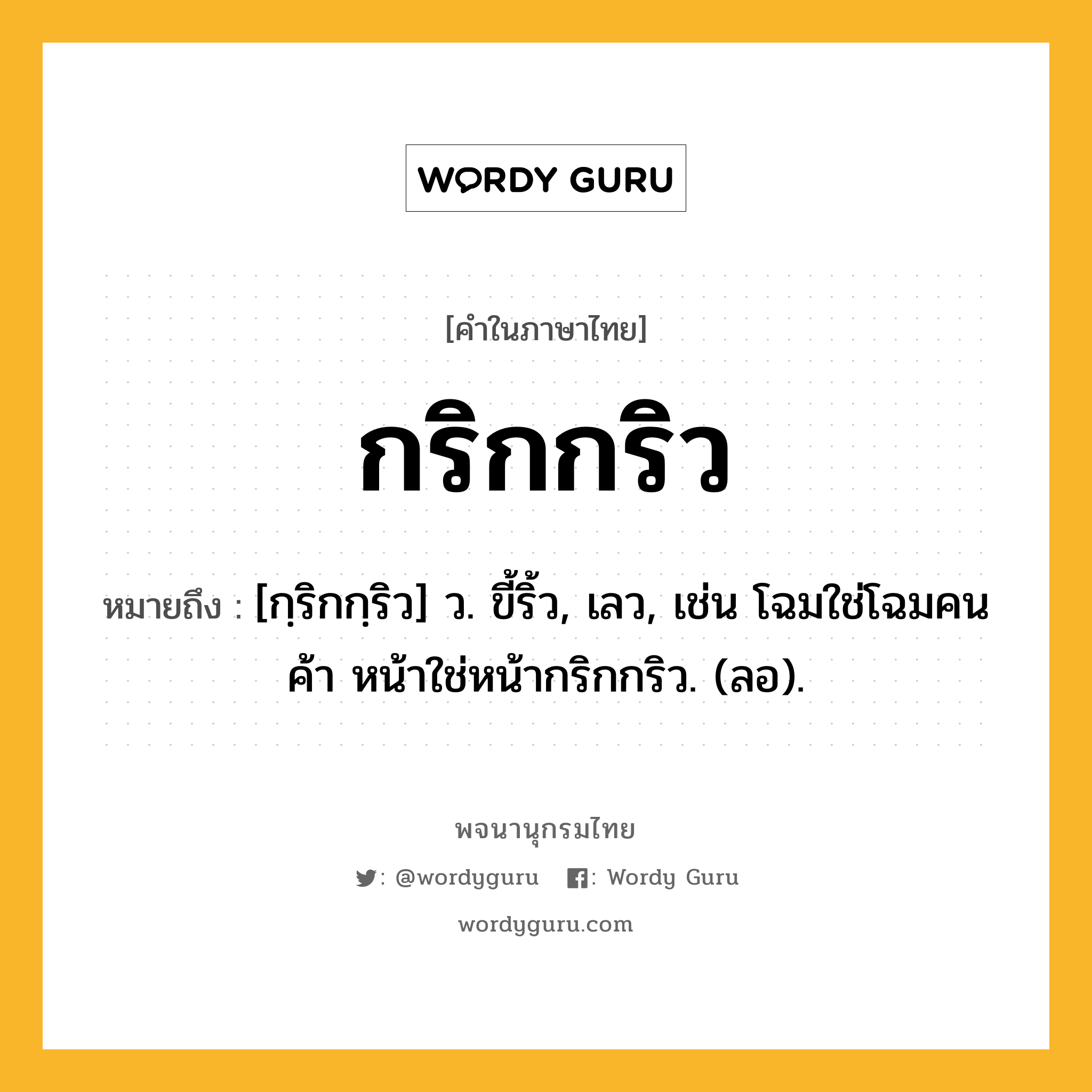 กริกกริว หมายถึงอะไร?, คำในภาษาไทย กริกกริว หมายถึง [กฺริกกฺริว] ว. ขี้ริ้ว, เลว, เช่น โฉมใช่โฉมคนค้า หน้าใช่หน้ากริกกริว. (ลอ).