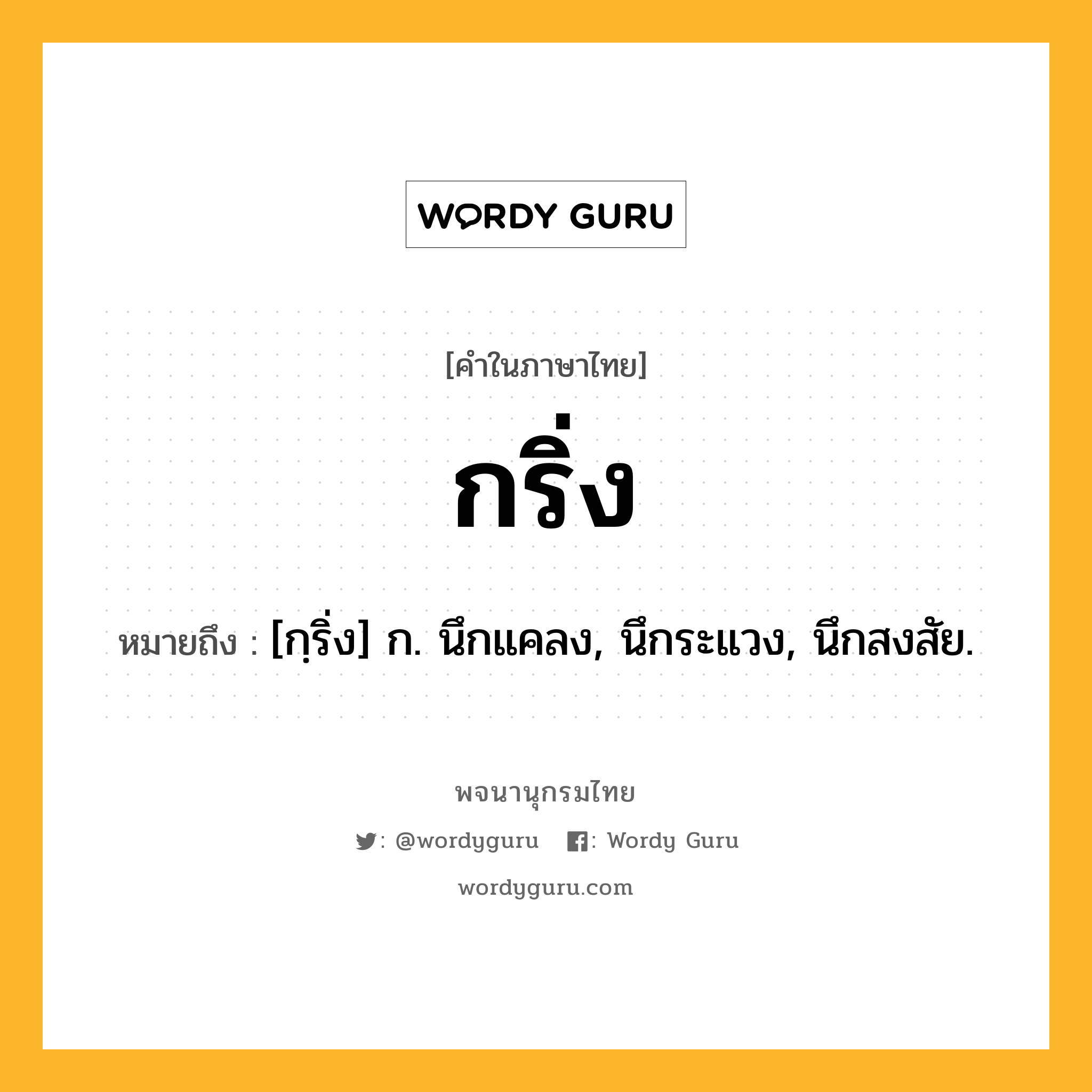 กริ่ง ความหมาย หมายถึงอะไร?, คำในภาษาไทย กริ่ง หมายถึง [กฺริ่ง] ก. นึกแคลง, นึกระแวง, นึกสงสัย.