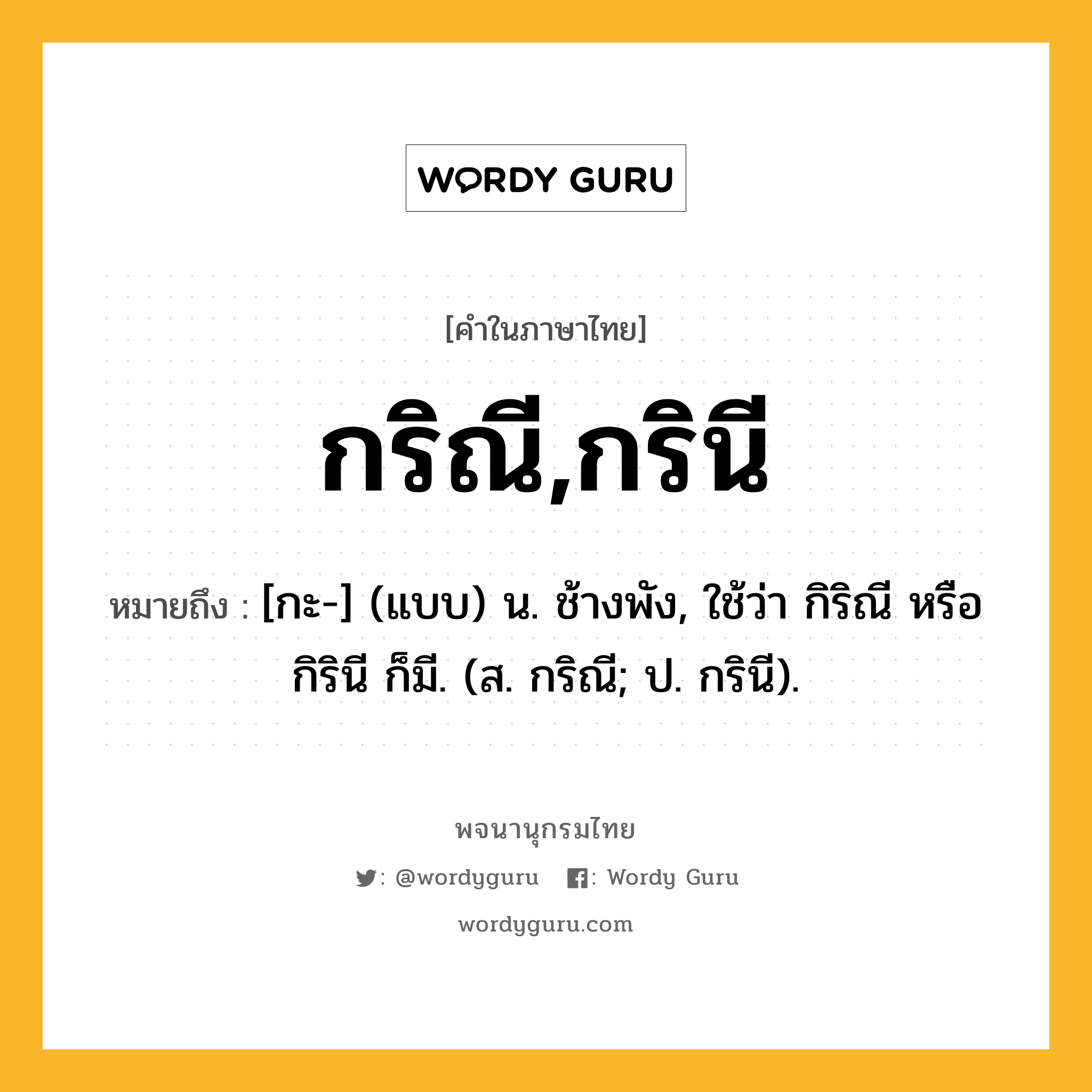 กริณี,กรินี หมายถึงอะไร?, คำในภาษาไทย กริณี,กรินี หมายถึง [กะ-] (แบบ) น. ช้างพัง, ใช้ว่า กิริณี หรือ กิรินี ก็มี. (ส. กริณี; ป. กรินี).