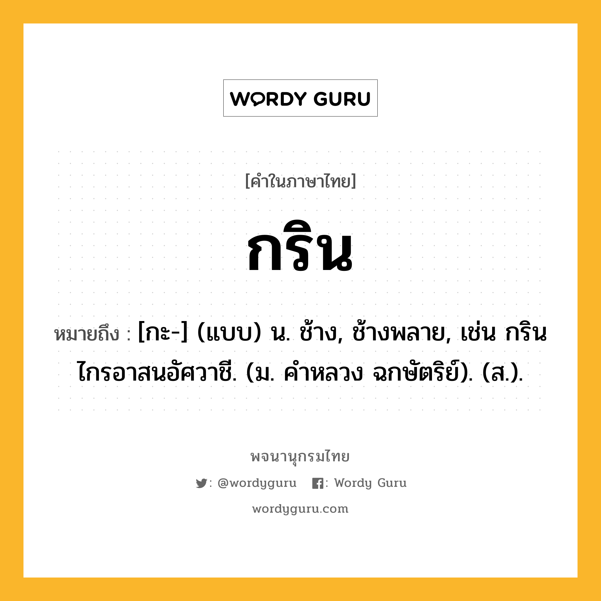 กริน หมายถึงอะไร?, คำในภาษาไทย กริน หมายถึง [กะ-] (แบบ) น. ช้าง, ช้างพลาย, เช่น กรินไกรอาสนอัศวาชี. (ม. คําหลวง ฉกษัตริย์). (ส.).