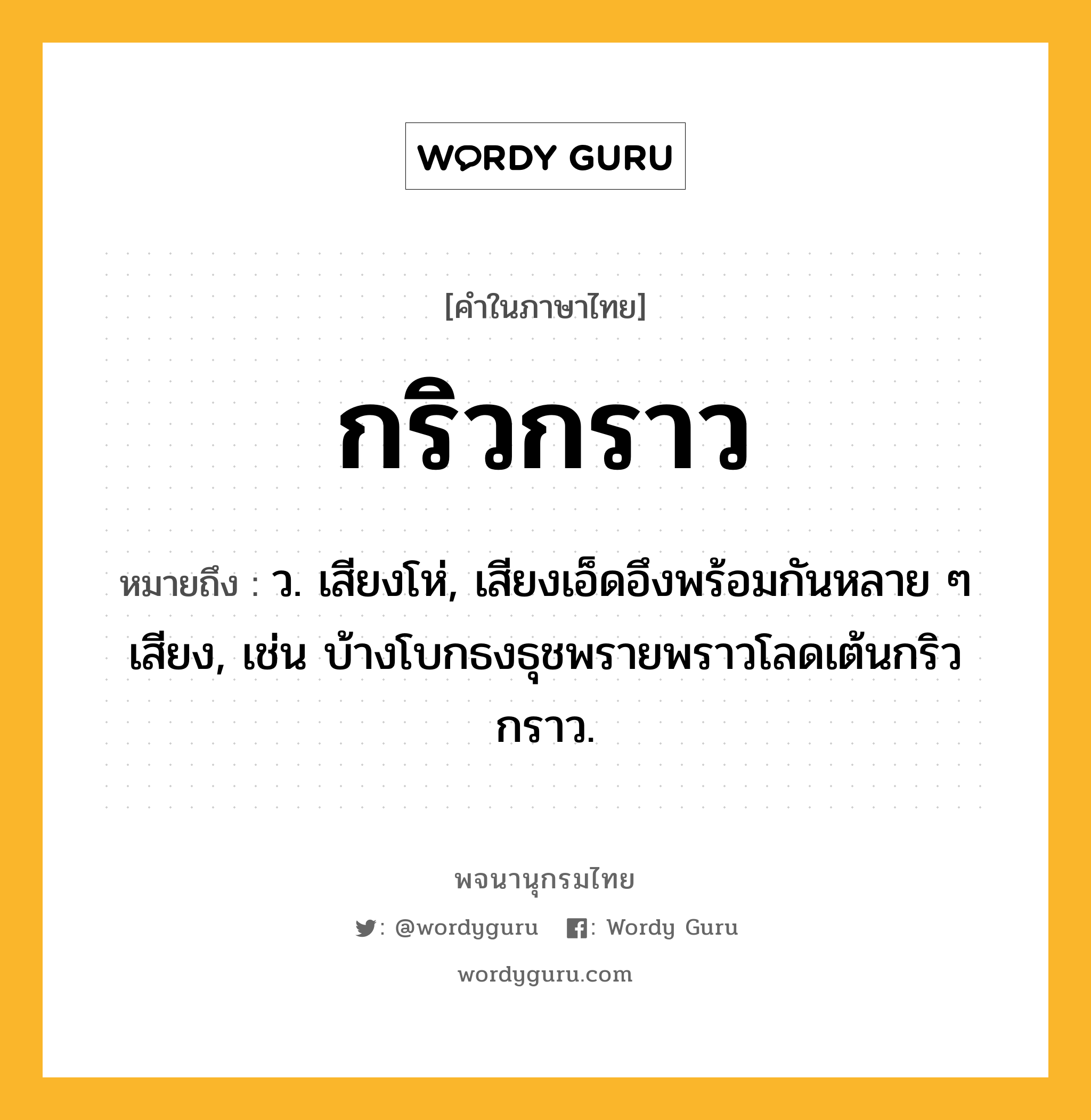 กริวกราว หมายถึงอะไร?, คำในภาษาไทย กริวกราว หมายถึง ว. เสียงโห่, เสียงเอ็ดอึงพร้อมกันหลาย ๆ เสียง, เช่น บ้างโบกธงธุชพรายพราวโลดเต้นกริวกราว.