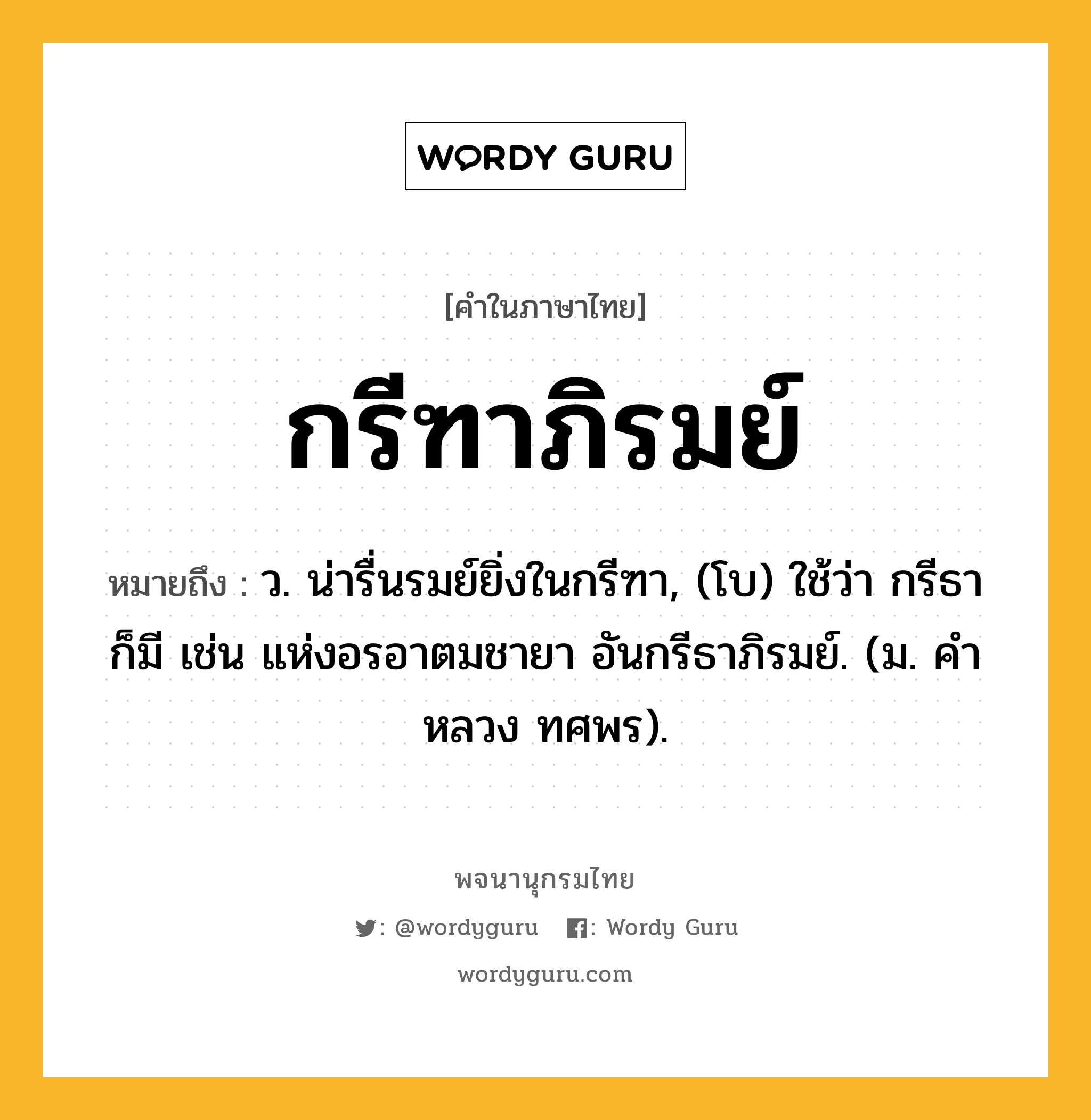 กรีฑาภิรมย์ หมายถึงอะไร?, คำในภาษาไทย กรีฑาภิรมย์ หมายถึง ว. น่ารื่นรมย์ยิ่งในกรีฑา, (โบ) ใช้ว่า กรีธา ก็มี เช่น แห่งอรอาตมชายา อันกรีธาภิรมย์. (ม. คําหลวง ทศพร).