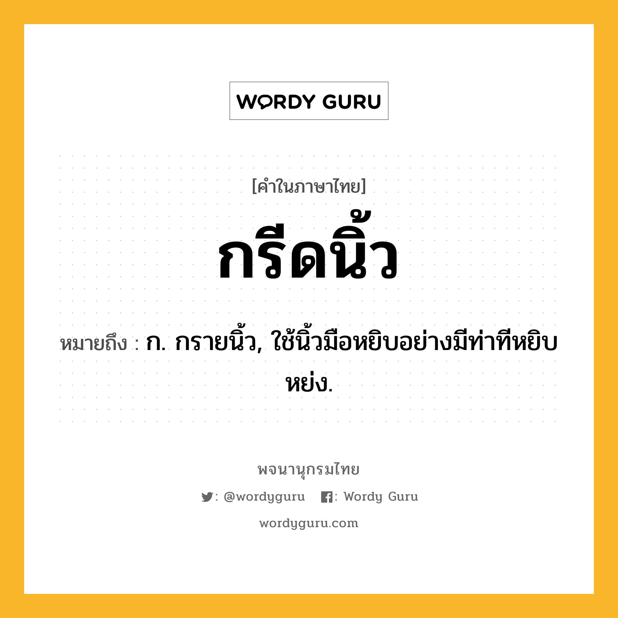 กรีดนิ้ว หมายถึงอะไร?, คำในภาษาไทย กรีดนิ้ว หมายถึง ก. กรายนิ้ว, ใช้นิ้วมือหยิบอย่างมีท่าทีหยิบหย่ง.