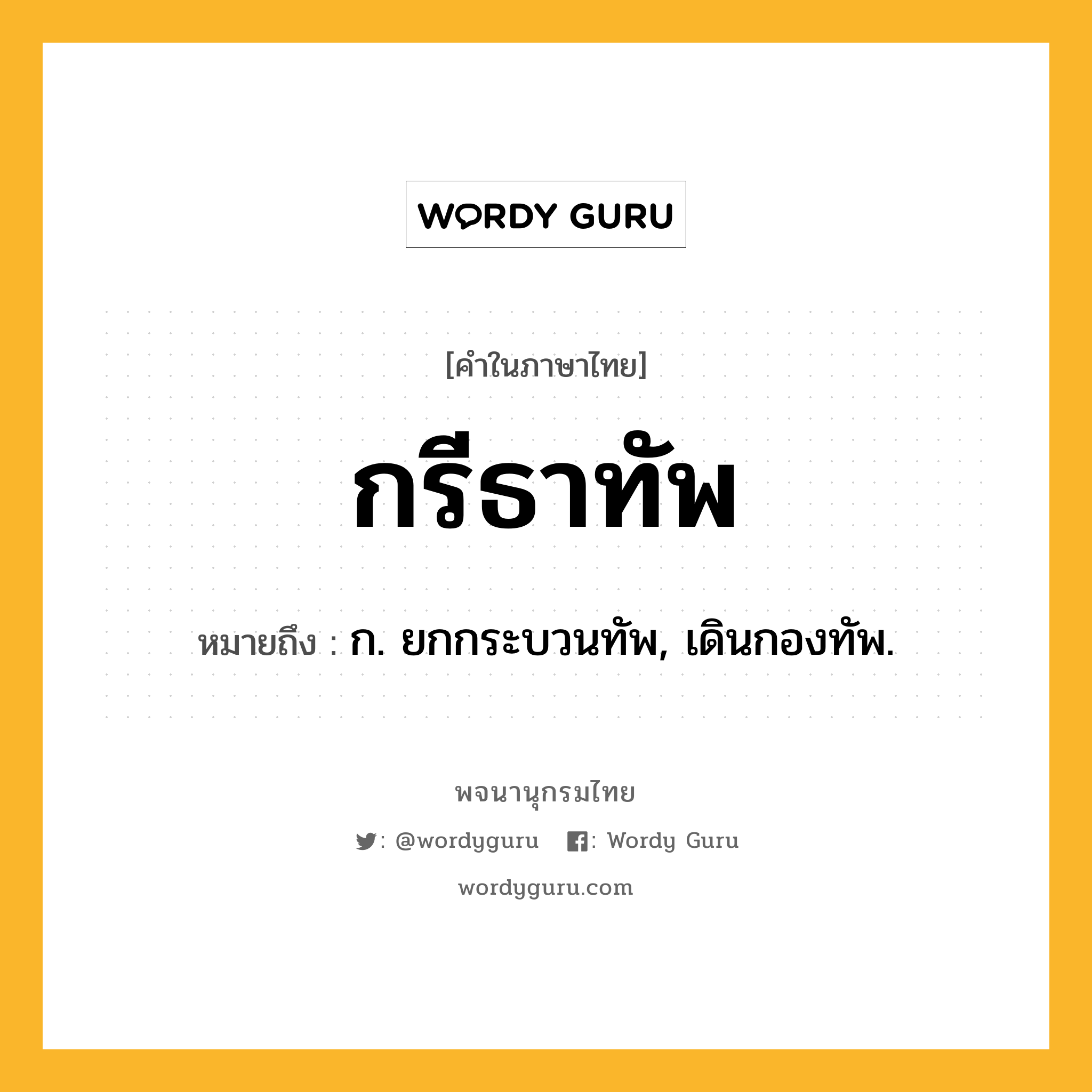 กรีธาทัพ หมายถึงอะไร?, คำในภาษาไทย กรีธาทัพ หมายถึง ก. ยกกระบวนทัพ, เดินกองทัพ.