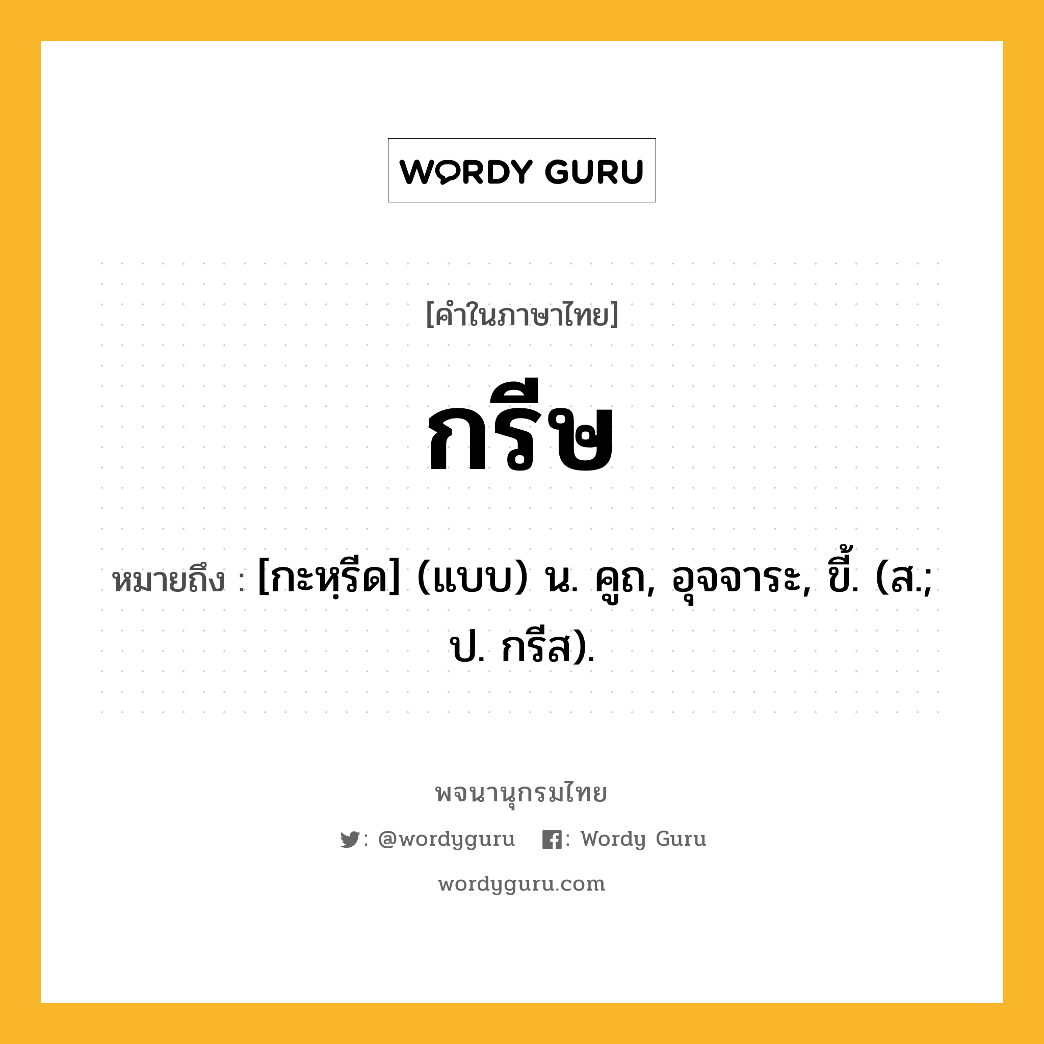 กรีษ ความหมาย หมายถึงอะไร?, คำในภาษาไทย กรีษ หมายถึง [กะหฺรีด] (แบบ) น. คูถ, อุจจาระ, ขี้. (ส.; ป. กรีส).