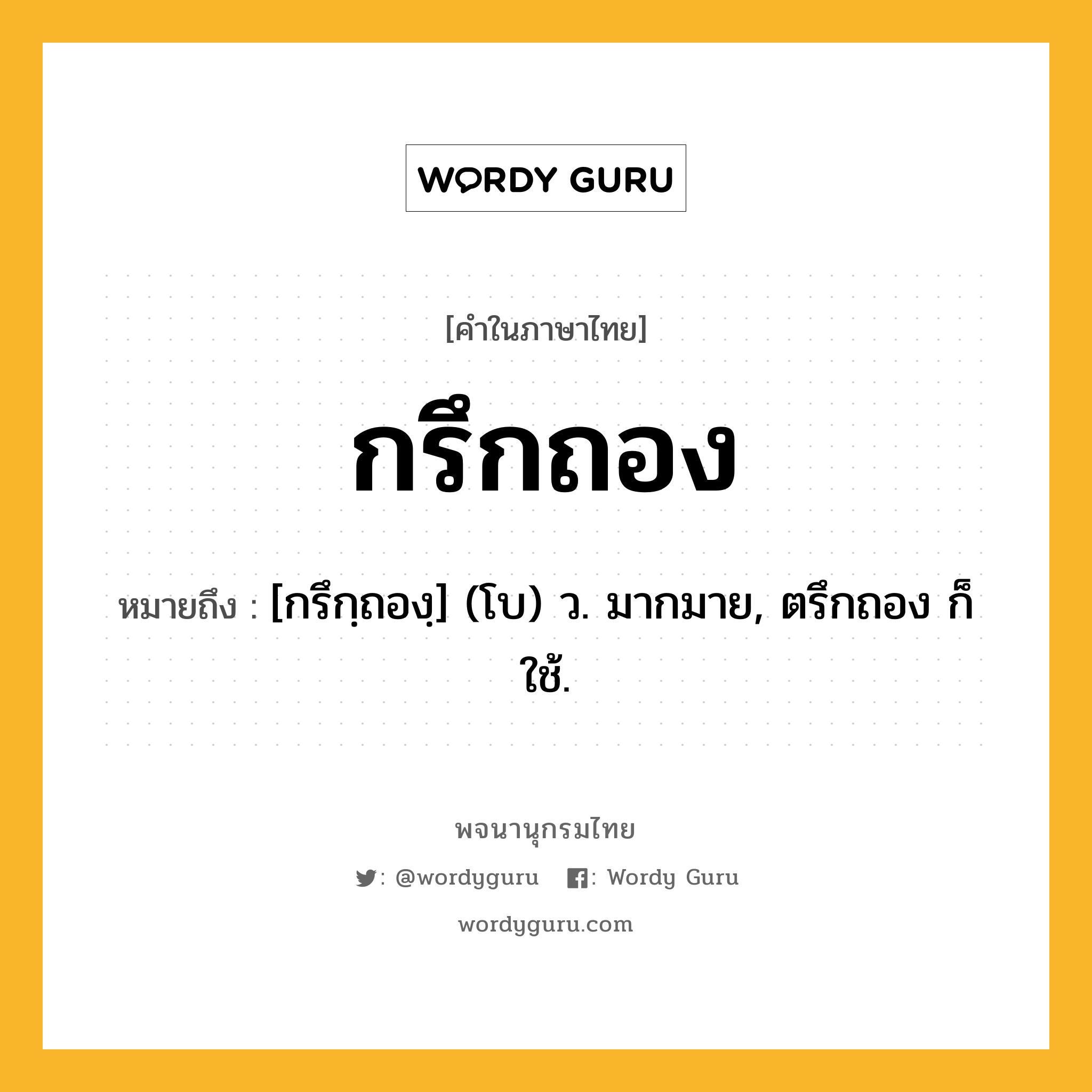 กรึกถอง หมายถึงอะไร?, คำในภาษาไทย กรึกถอง หมายถึง [กรึกฺถองฺ] (โบ) ว. มากมาย, ตรึกถอง ก็ใช้.