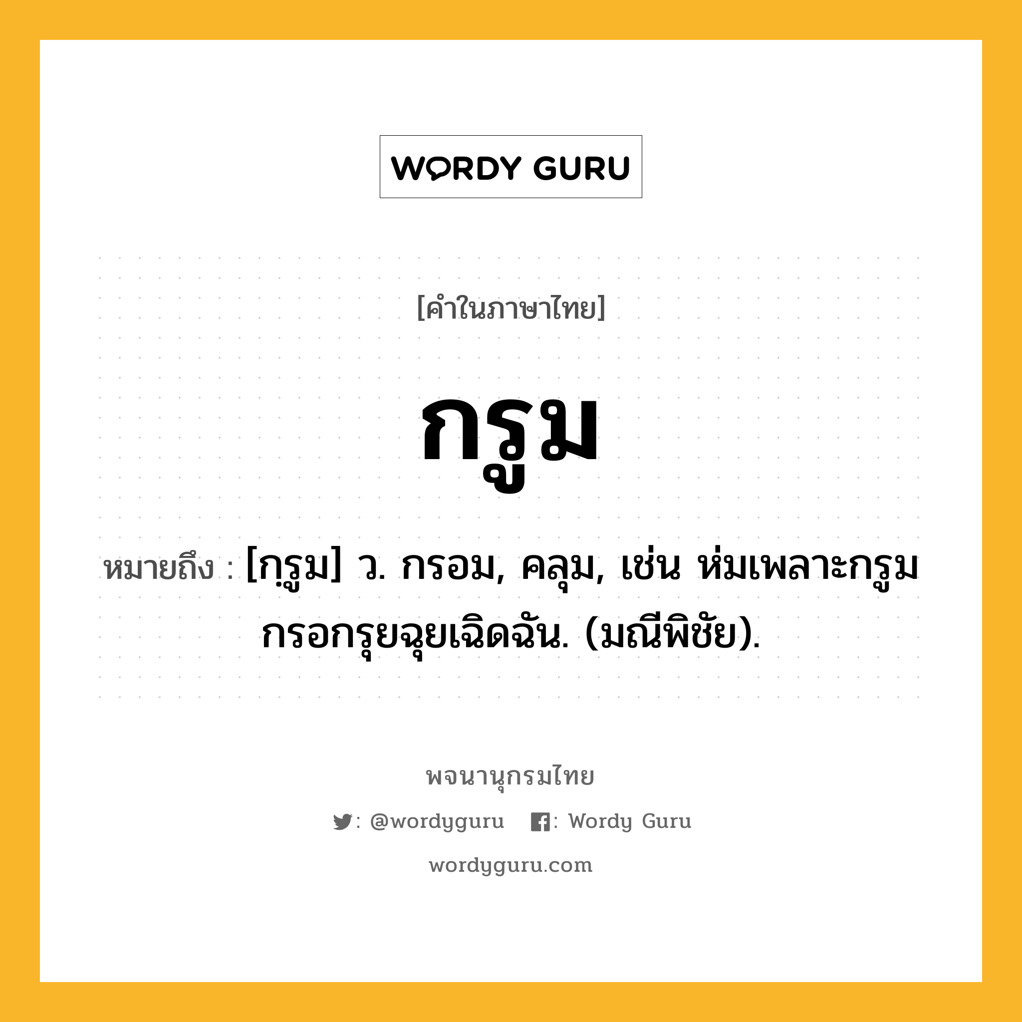 กรูม ความหมาย หมายถึงอะไร?, คำในภาษาไทย กรูม หมายถึง [กฺรูม] ว. กรอม, คลุม, เช่น ห่มเพลาะกรูมกรอกรุยฉุยเฉิดฉัน. (มณีพิชัย).