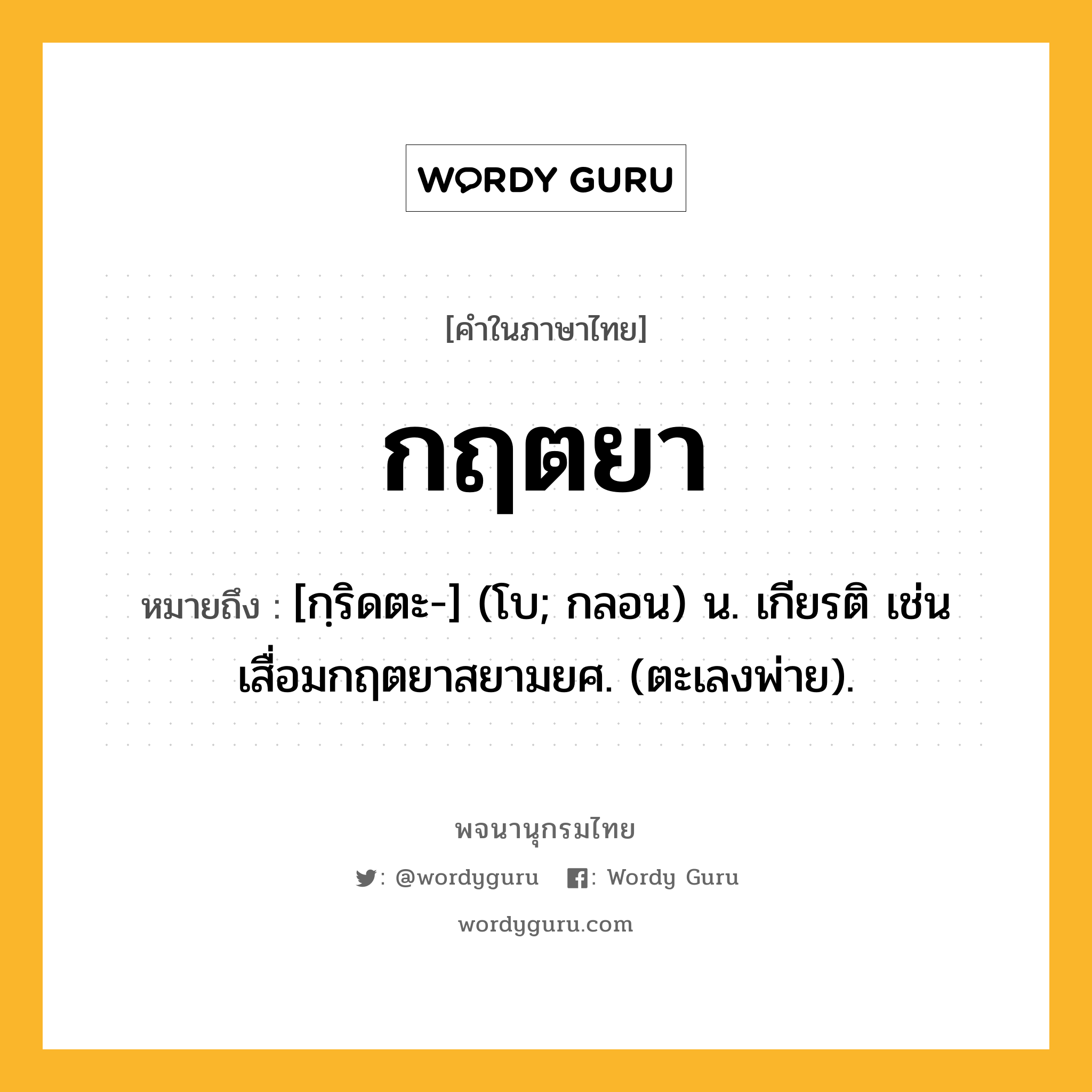 กฤตยา ความหมาย หมายถึงอะไร?, คำในภาษาไทย กฤตยา หมายถึง [กฺริดตะ-] (โบ; กลอน) น. เกียรติ เช่น เสื่อมกฤตยาสยามยศ. (ตะเลงพ่าย).