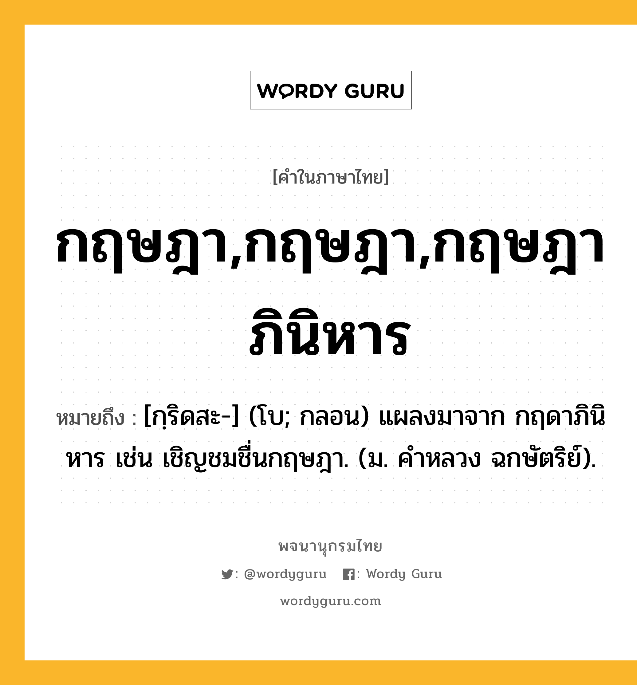 กฤษฎา,กฤษฎา,กฤษฎาภินิหาร หมายถึงอะไร?, คำในภาษาไทย กฤษฎา,กฤษฎา,กฤษฎาภินิหาร หมายถึง [กฺริดสะ-] (โบ; กลอน) แผลงมาจาก กฤดาภินิหาร เช่น เชิญชมชื่นกฤษฎา. (ม. คําหลวง ฉกษัตริย์).