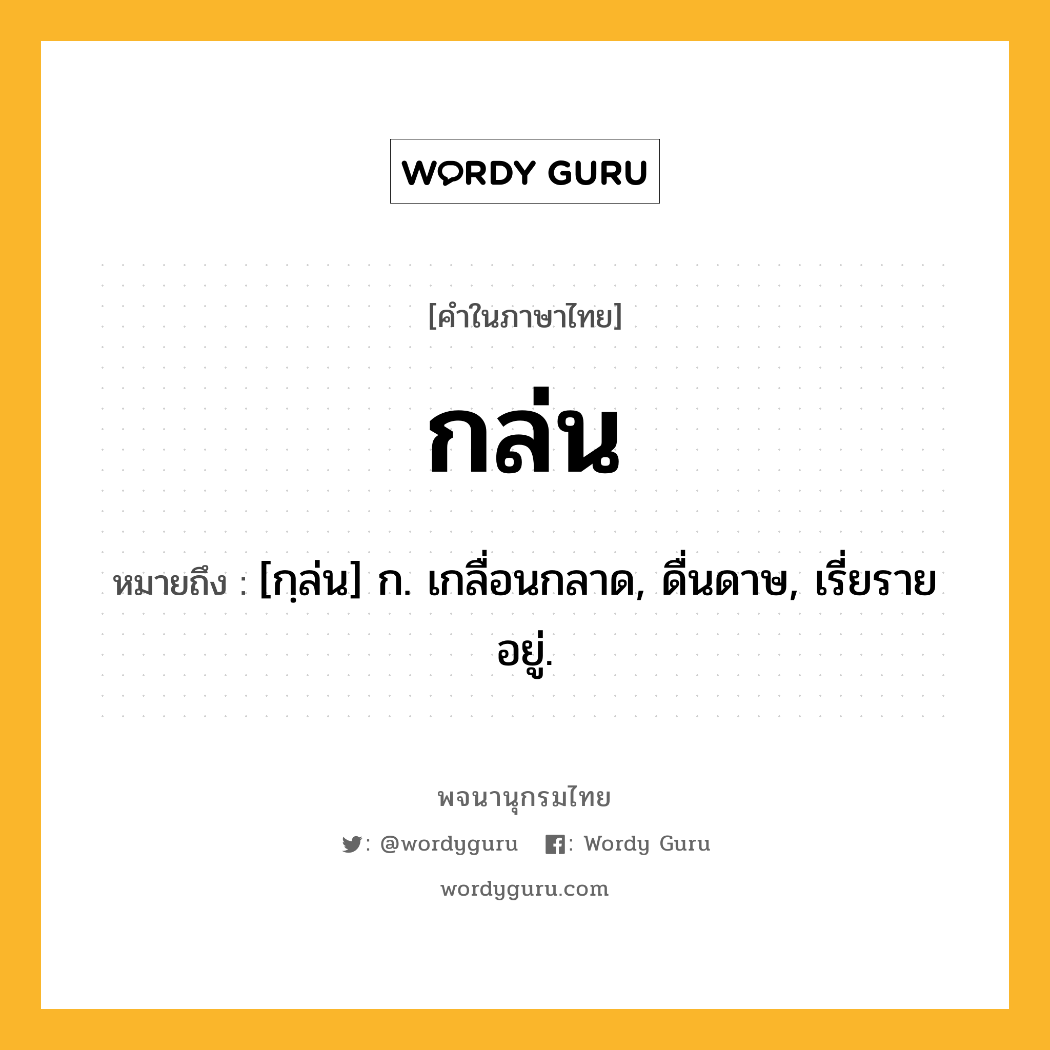 กล่น หมายถึงอะไร?, คำในภาษาไทย กล่น หมายถึง [กฺล่น] ก. เกลื่อนกลาด, ดื่นดาษ, เรี่ยรายอยู่.