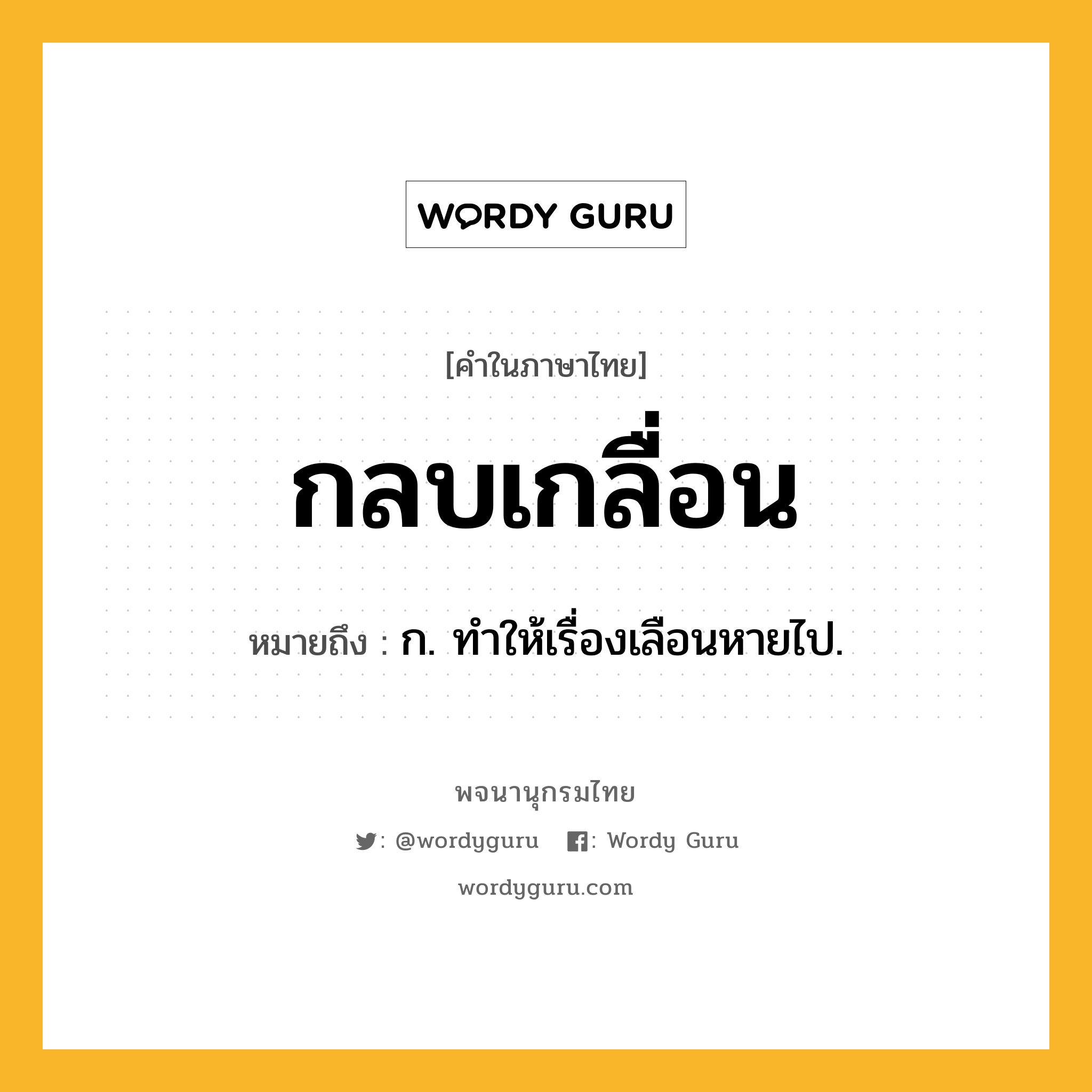 กลบเกลื่อน หมายถึงอะไร?, คำในภาษาไทย กลบเกลื่อน หมายถึง ก. ทําให้เรื่องเลือนหายไป.