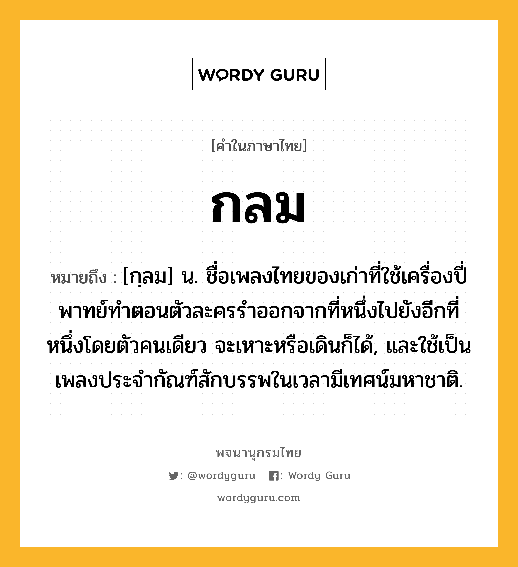 กลม หมายถึงอะไร?, คำในภาษาไทย กลม หมายถึง [กฺลม] น. ชื่อเพลงไทยของเก่าที่ใช้เครื่องปี่พาทย์ทําตอนตัวละครรำออกจากที่หนึ่งไปยังอีกที่หนึ่งโดยตัวคนเดียว จะเหาะหรือเดินก็ได้, และใช้เป็นเพลงประจํากัณฑ์สักบรรพในเวลามีเทศน์มหาชาติ.