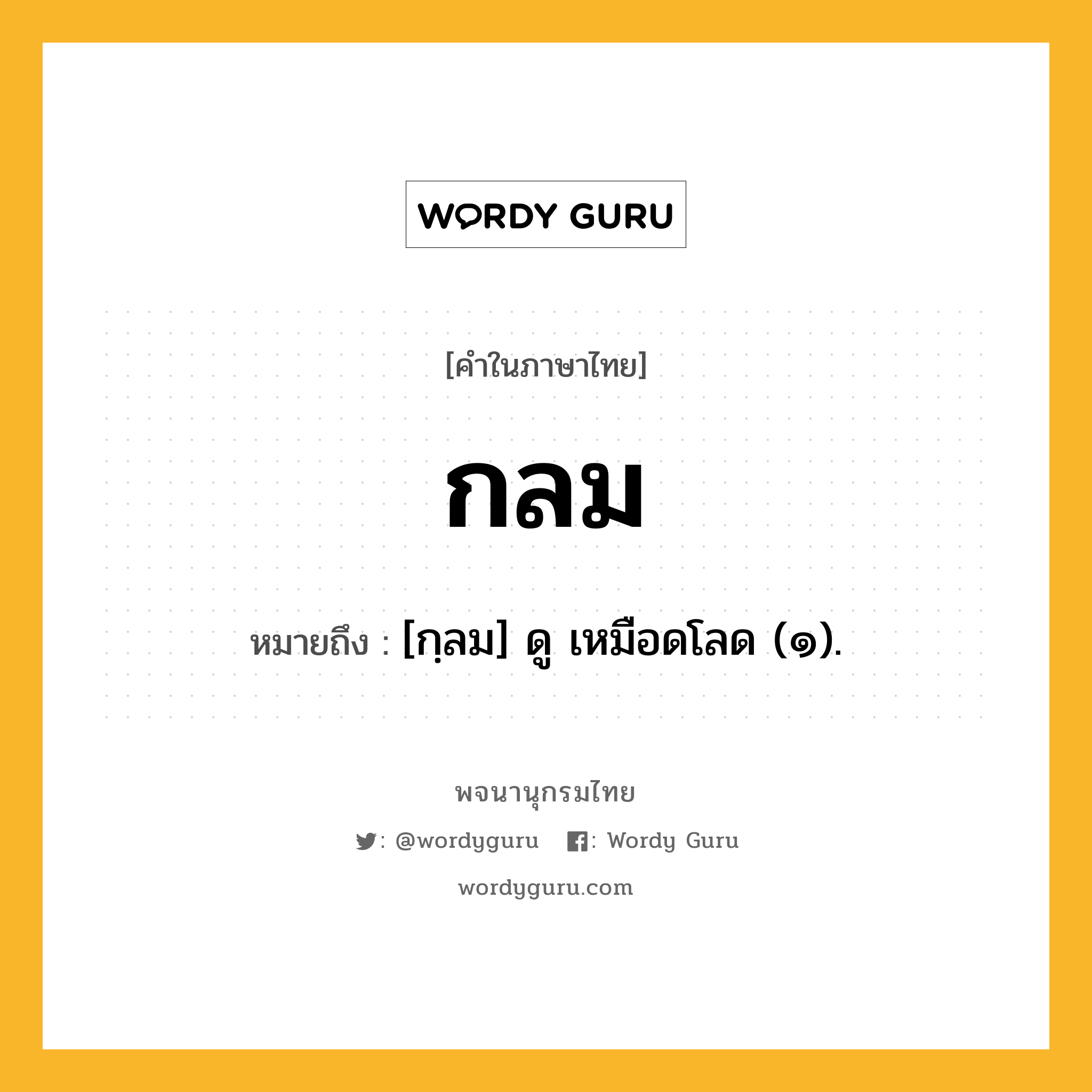 กลม หมายถึงอะไร?, คำในภาษาไทย กลม หมายถึง [กฺลม] ดู เหมือดโลด (๑).