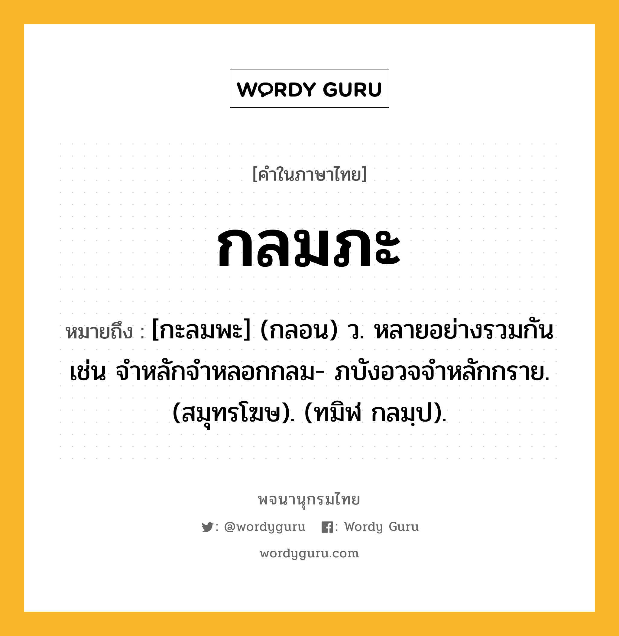 กลมภะ หมายถึงอะไร?, คำในภาษาไทย กลมภะ หมายถึง [กะลมพะ] (กลอน) ว. หลายอย่างรวมกัน เช่น จําหลักจําหลอกกลม- ภบังอวจจําหลักกราย. (สมุทรโฆษ). (ทมิฬ กลมฺป).