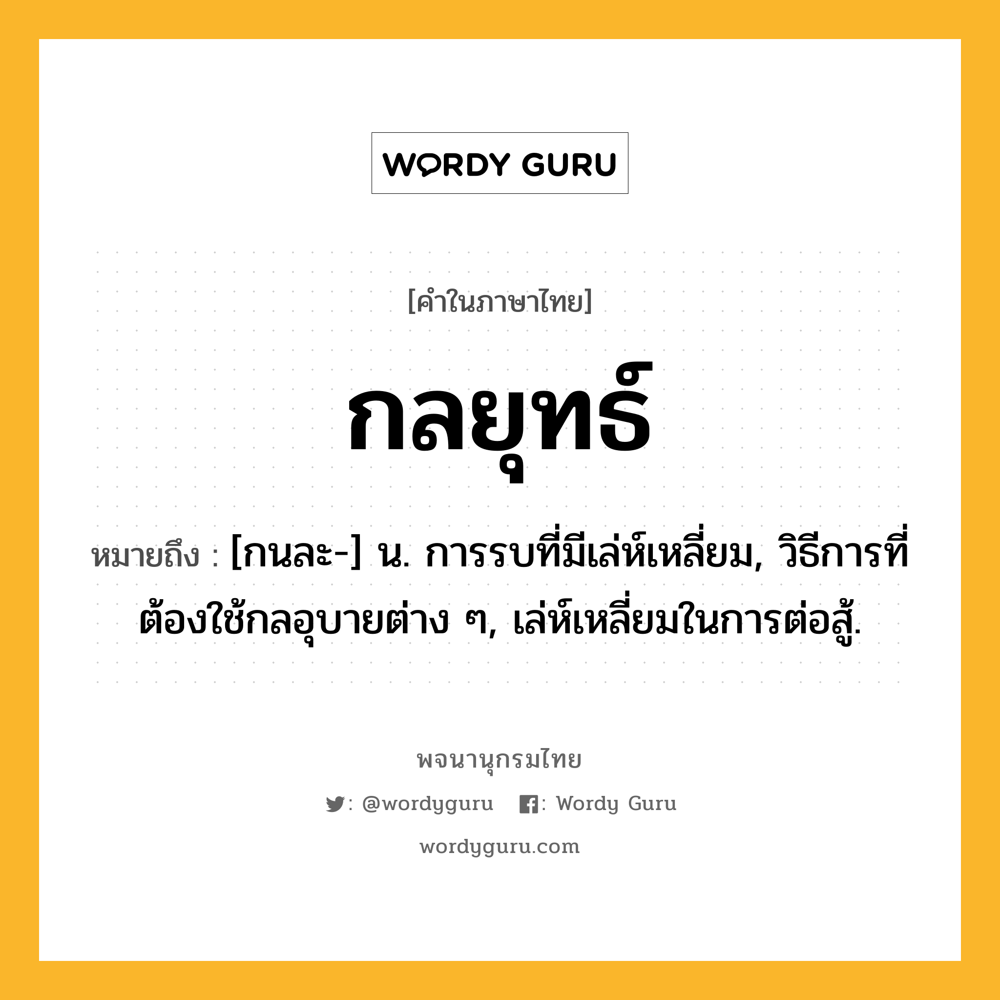 กลยุทธ์ หมายถึงอะไร?, คำในภาษาไทย กลยุทธ์ หมายถึง [กนละ-] น. การรบที่มีเล่ห์เหลี่ยม, วิธีการที่ต้องใช้กลอุบายต่าง ๆ, เล่ห์เหลี่ยมในการต่อสู้.