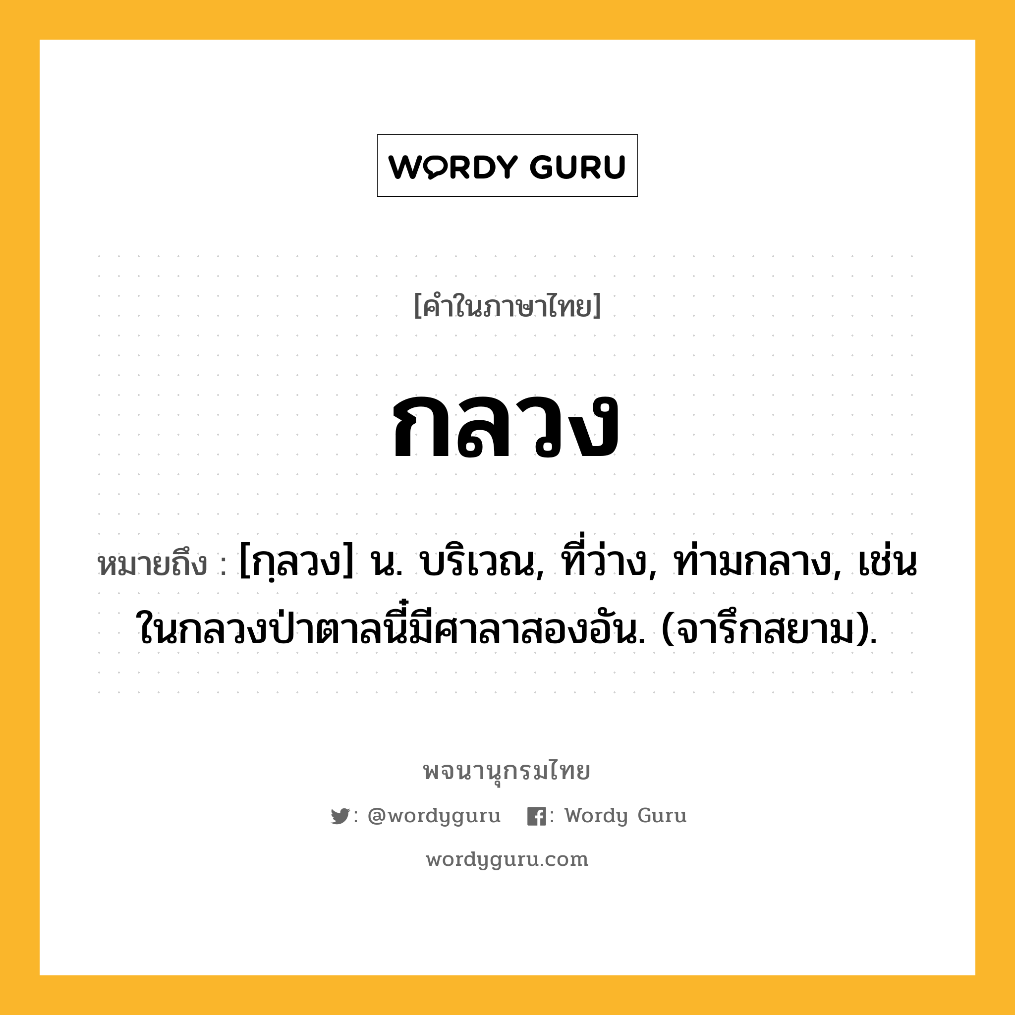 กลวง หมายถึงอะไร?, คำในภาษาไทย กลวง หมายถึง [กฺลวง] น. บริเวณ, ที่ว่าง, ท่ามกลาง, เช่น ในกลวงป่าตาลนี๋มีศาลาสองอัน. (จารึกสยาม).