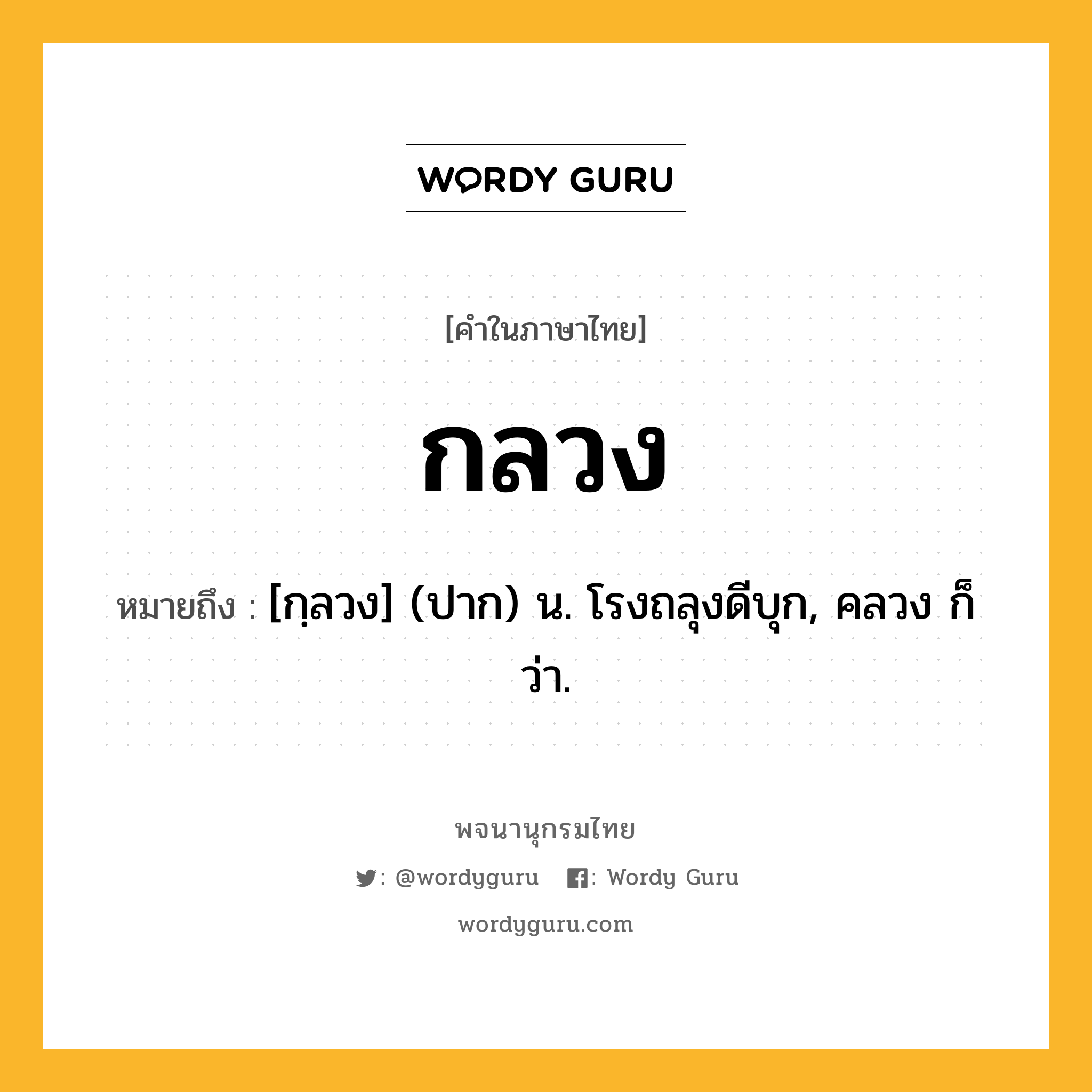 กลวง หมายถึงอะไร?, คำในภาษาไทย กลวง หมายถึง [กฺลวง] (ปาก) น. โรงถลุงดีบุก, คลวง ก็ว่า.