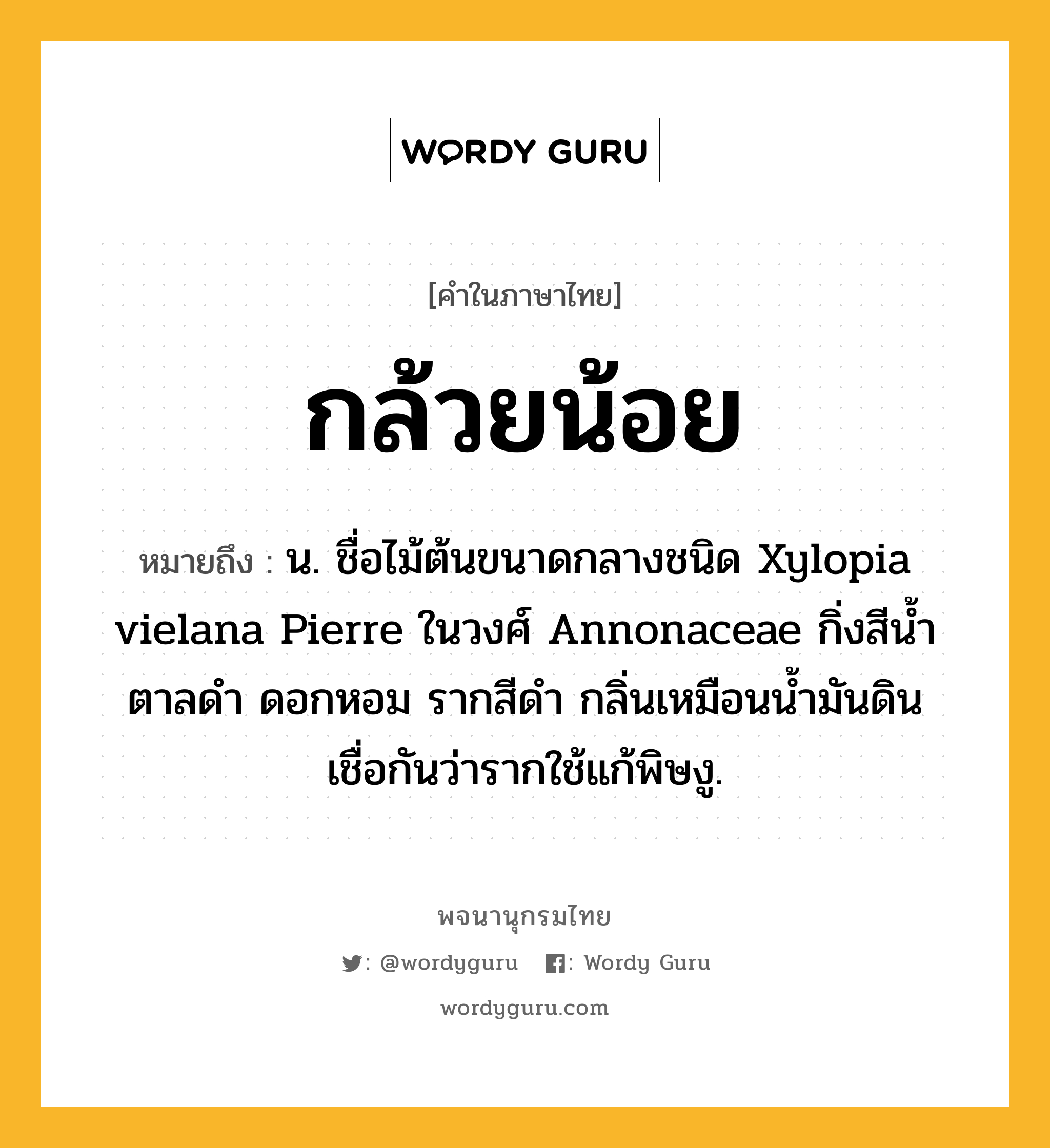 กล้วยน้อย ความหมาย หมายถึงอะไร?, คำในภาษาไทย กล้วยน้อย หมายถึง น. ชื่อไม้ต้นขนาดกลางชนิด Xylopia vielana Pierre ในวงศ์ Annonaceae กิ่งสีนํ้าตาลดํา ดอกหอม รากสีดํา กลิ่นเหมือนนํ้ามันดิน เชื่อกันว่ารากใช้แก้พิษงู.