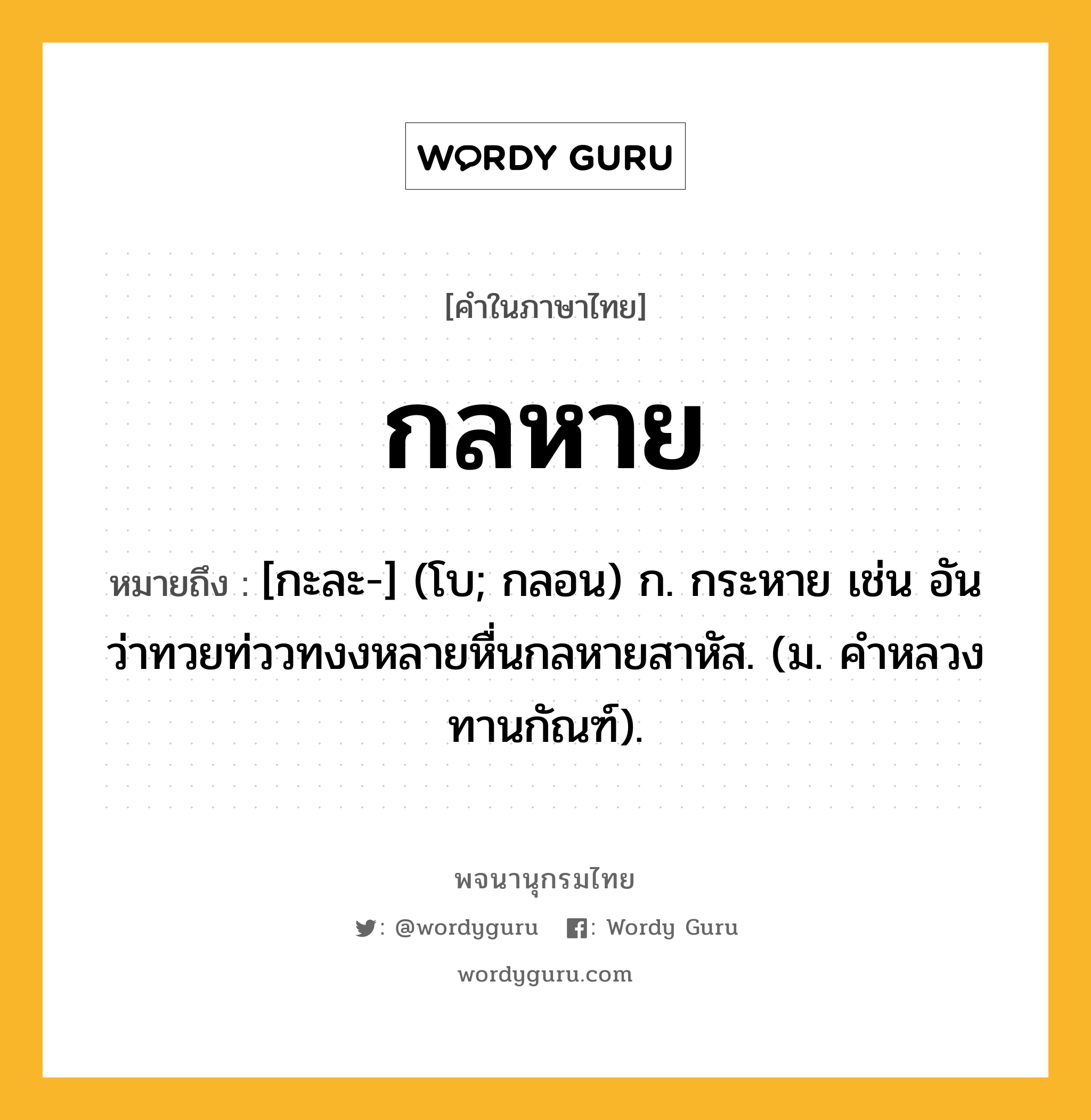 กลหาย หมายถึงอะไร?, คำในภาษาไทย กลหาย หมายถึง [กะละ-] (โบ; กลอน) ก. กระหาย เช่น อันว่าทวยท่ววทงงหลายหื่นกลหายสาหัส. (ม. คําหลวง ทานกัณฑ์).