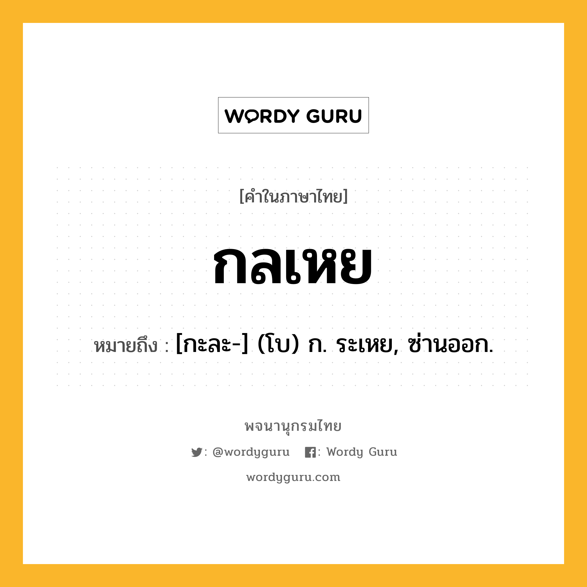 กลเหย หมายถึงอะไร?, คำในภาษาไทย กลเหย หมายถึง [กะละ-] (โบ) ก. ระเหย, ซ่านออก.