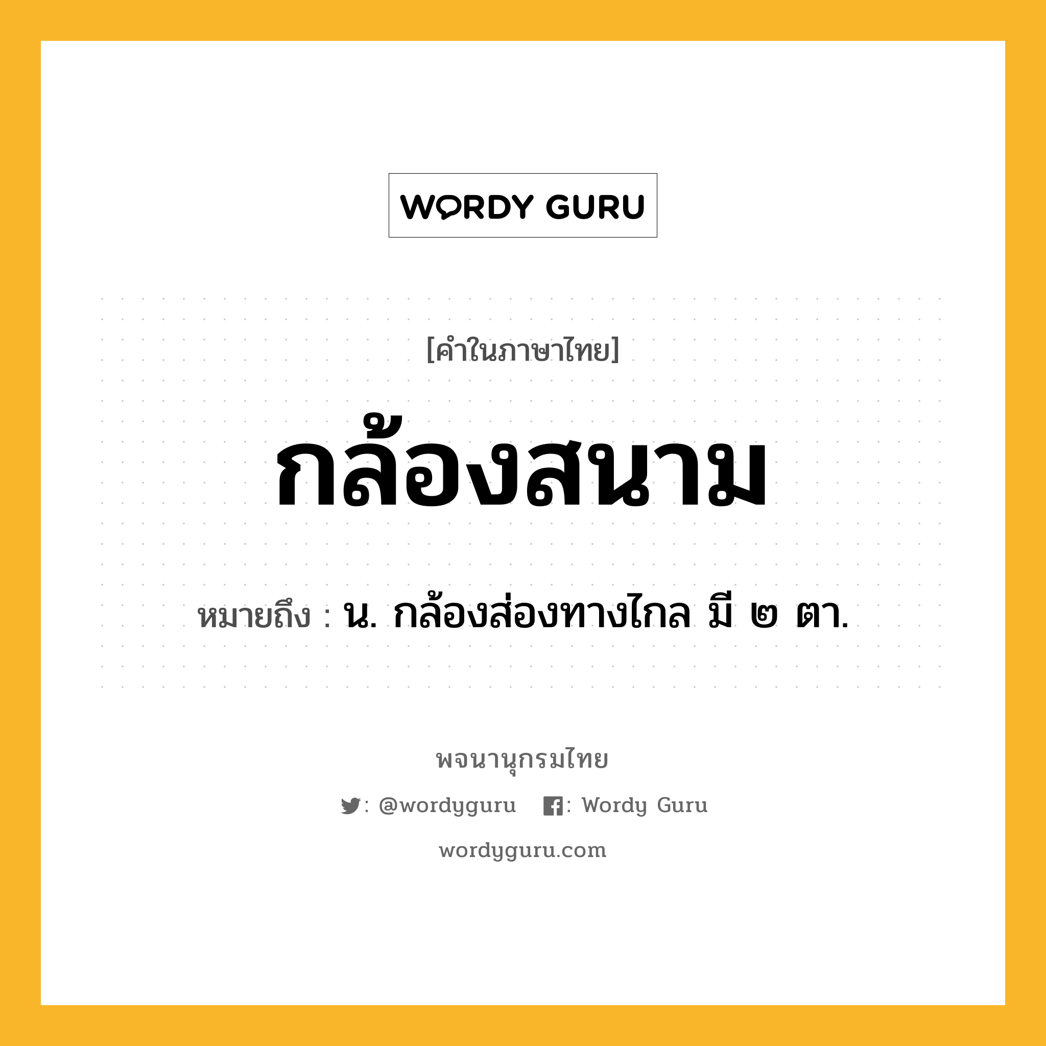 กล้องสนาม หมายถึงอะไร?, คำในภาษาไทย กล้องสนาม หมายถึง น. กล้องส่องทางไกล มี ๒ ตา.