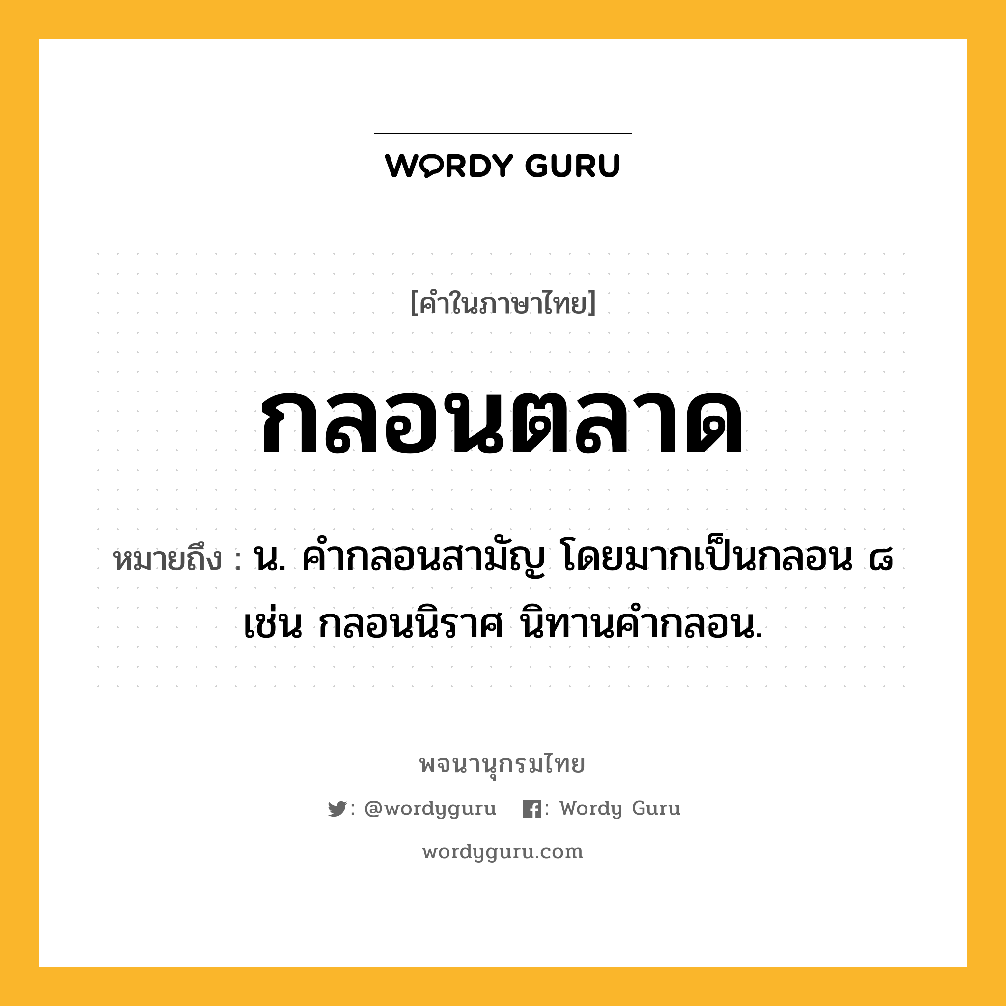 กลอนตลาด หมายถึงอะไร?, คำในภาษาไทย กลอนตลาด หมายถึง น. คํากลอนสามัญ โดยมากเป็นกลอน ๘ เช่น กลอนนิราศ นิทานคำกลอน.