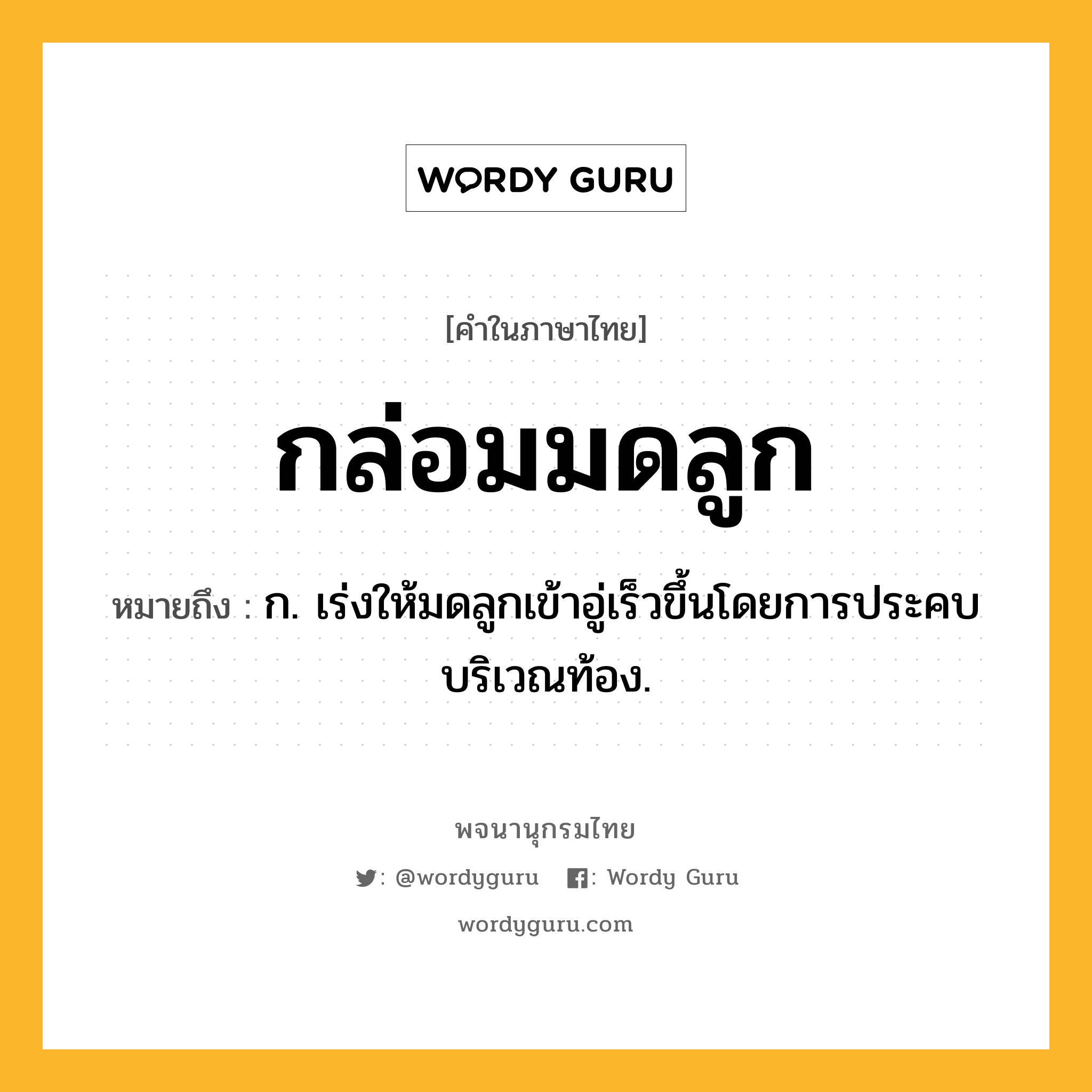 กล่อมมดลูก หมายถึงอะไร?, คำในภาษาไทย กล่อมมดลูก หมายถึง ก. เร่งให้มดลูกเข้าอู่เร็วขึ้นโดยการประคบบริเวณท้อง.