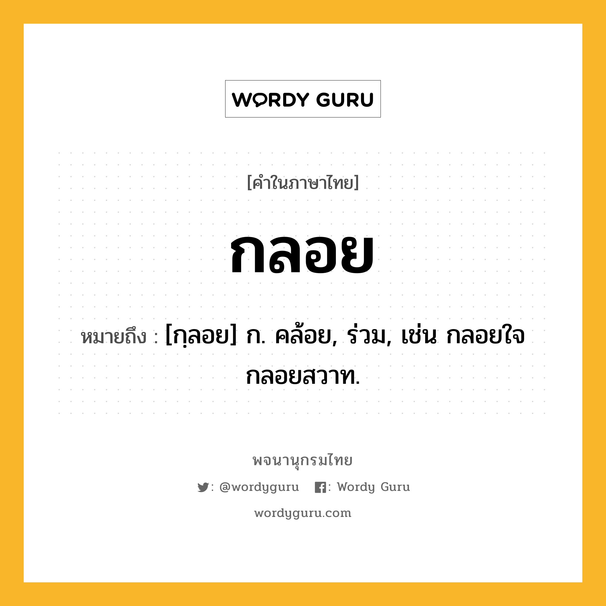 กลอย หมายถึงอะไร?, คำในภาษาไทย กลอย หมายถึง [กฺลอย] ก. คล้อย, ร่วม, เช่น กลอยใจ กลอยสวาท.