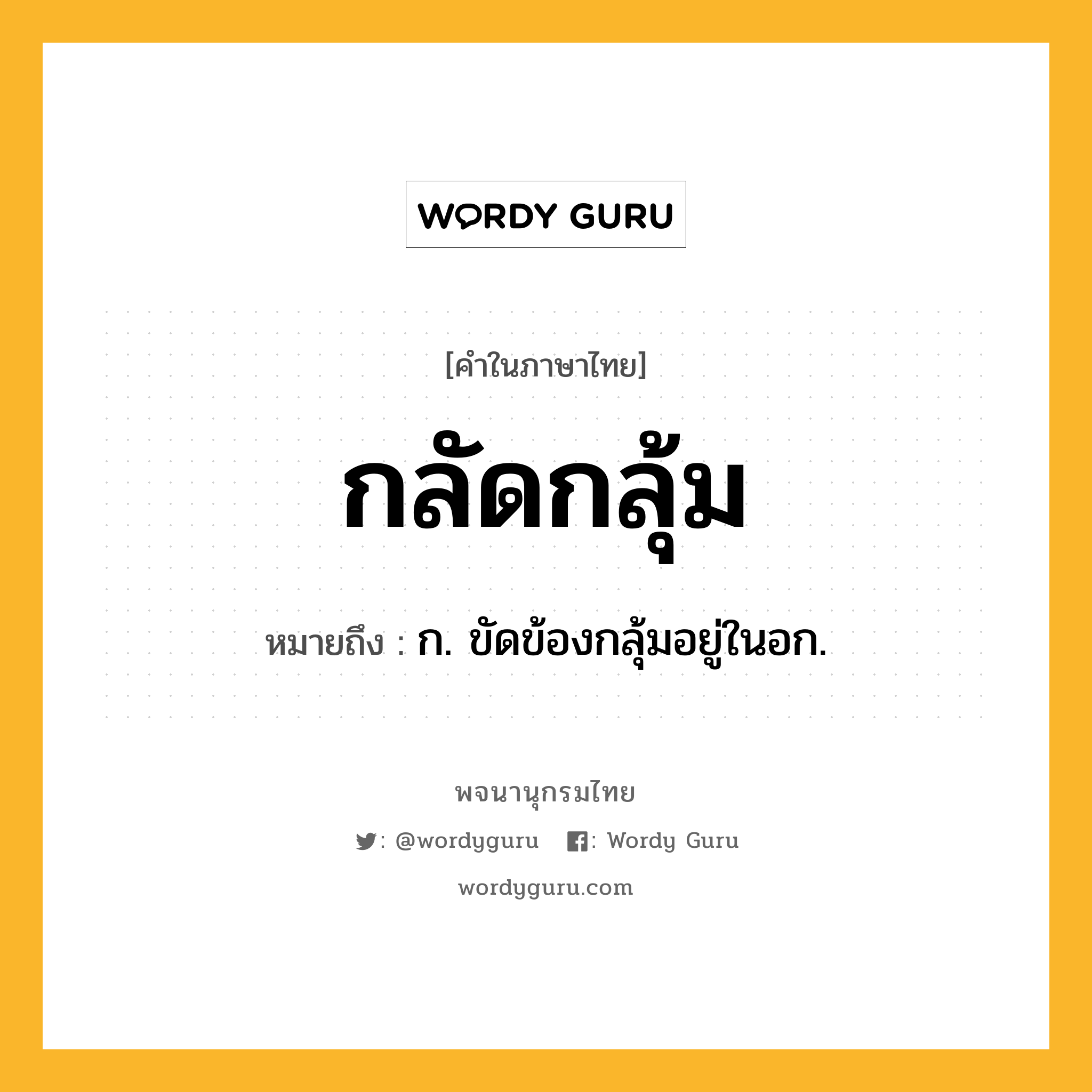 กลัดกลุ้ม หมายถึงอะไร?, คำในภาษาไทย กลัดกลุ้ม หมายถึง ก. ขัดข้องกลุ้มอยู่ในอก.