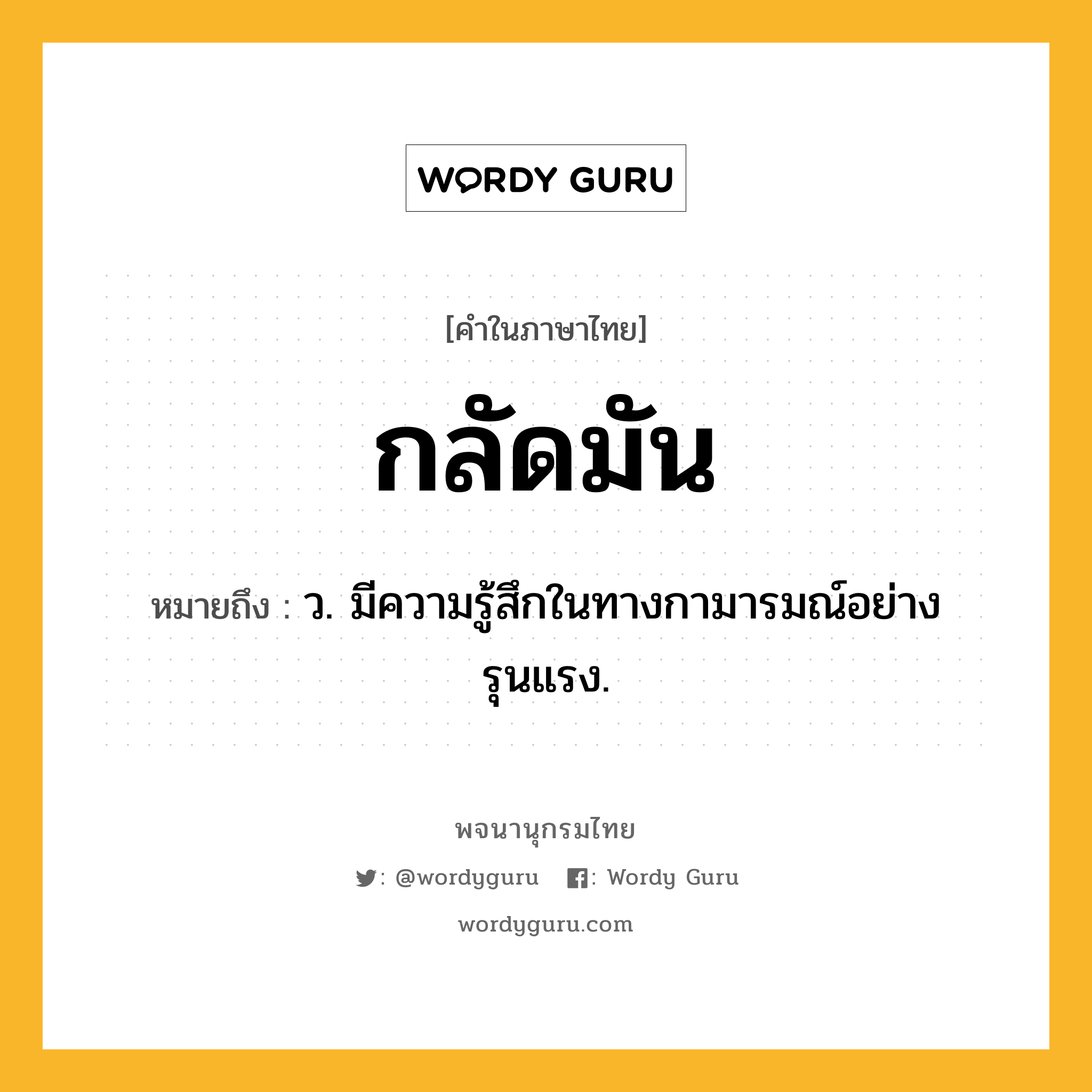 กลัดมัน ความหมาย หมายถึงอะไร?, คำในภาษาไทย กลัดมัน หมายถึง ว. มีความรู้สึกในทางกามารมณ์อย่างรุนแรง.