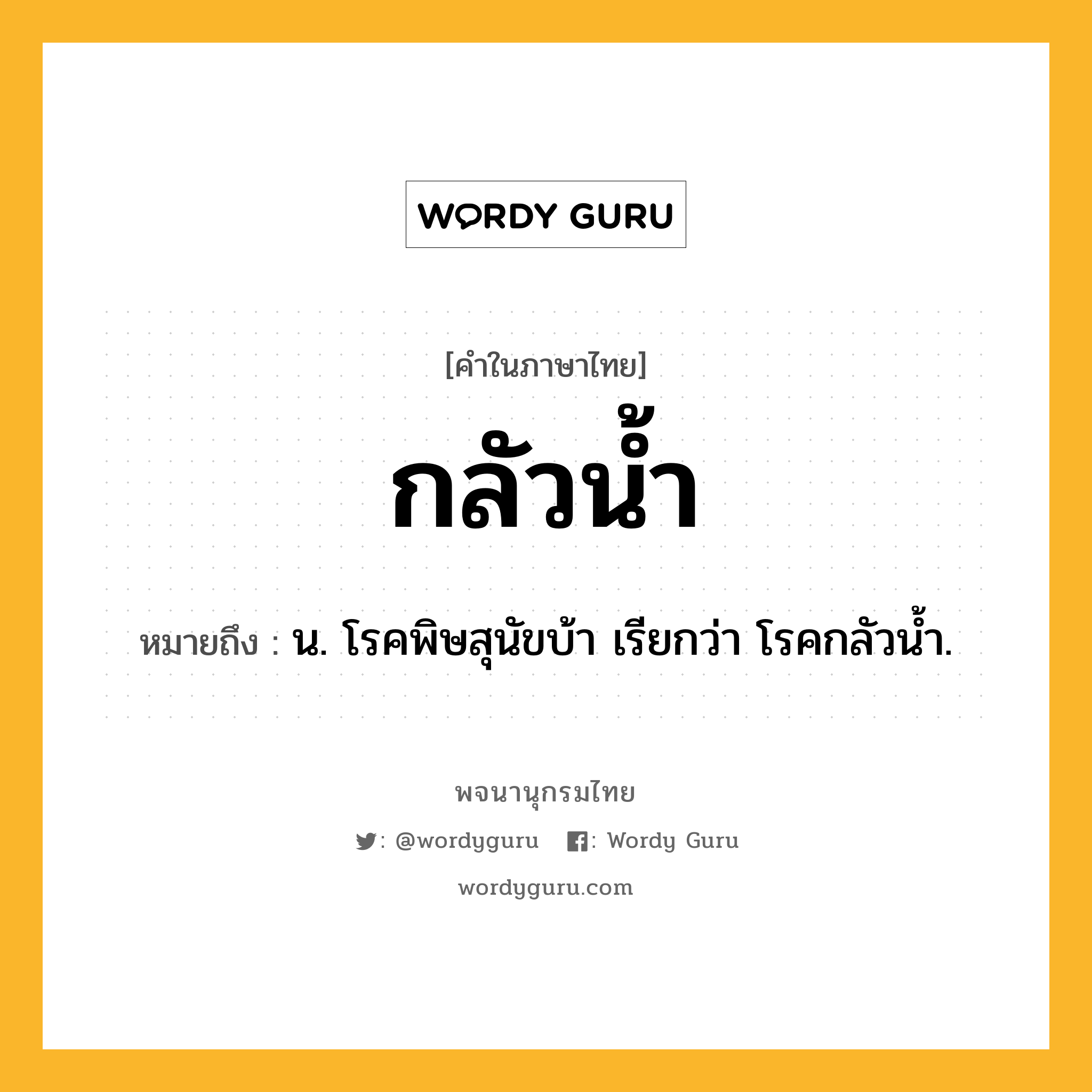 กลัวน้ำ ความหมาย หมายถึงอะไร?, คำในภาษาไทย กลัวน้ำ หมายถึง น. โรคพิษสุนัขบ้า เรียกว่า โรคกลัวนํ้า.