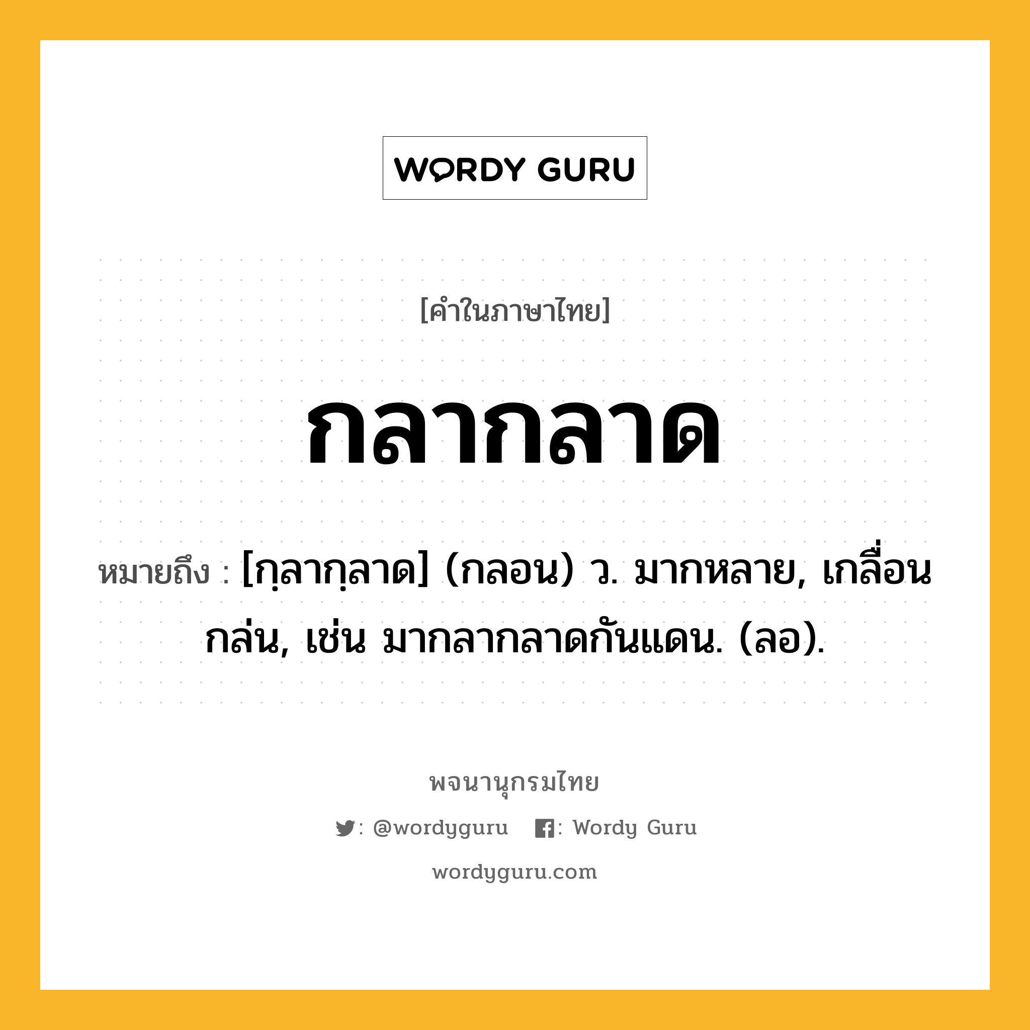 กลากลาด หมายถึงอะไร?, คำในภาษาไทย กลากลาด หมายถึง [กฺลากฺลาด] (กลอน) ว. มากหลาย, เกลื่อนกล่น, เช่น มากลากลาดกันแดน. (ลอ).