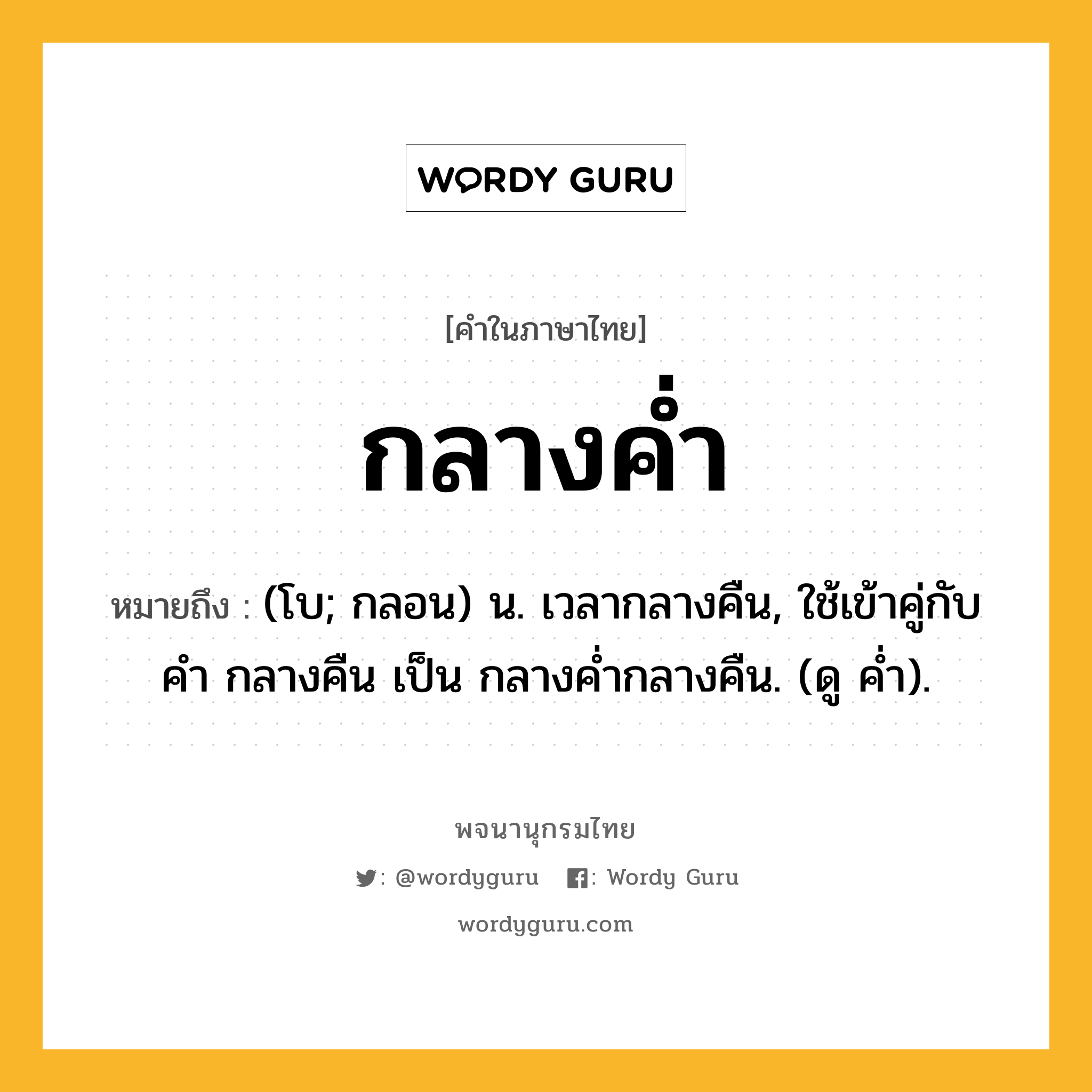 กลางค่ำ ความหมาย หมายถึงอะไร?, คำในภาษาไทย กลางค่ำ หมายถึง (โบ; กลอน) น. เวลากลางคืน, ใช้เข้าคู่กับคํา กลางคืน เป็น กลางคํ่ากลางคืน. (ดู คํ่า).