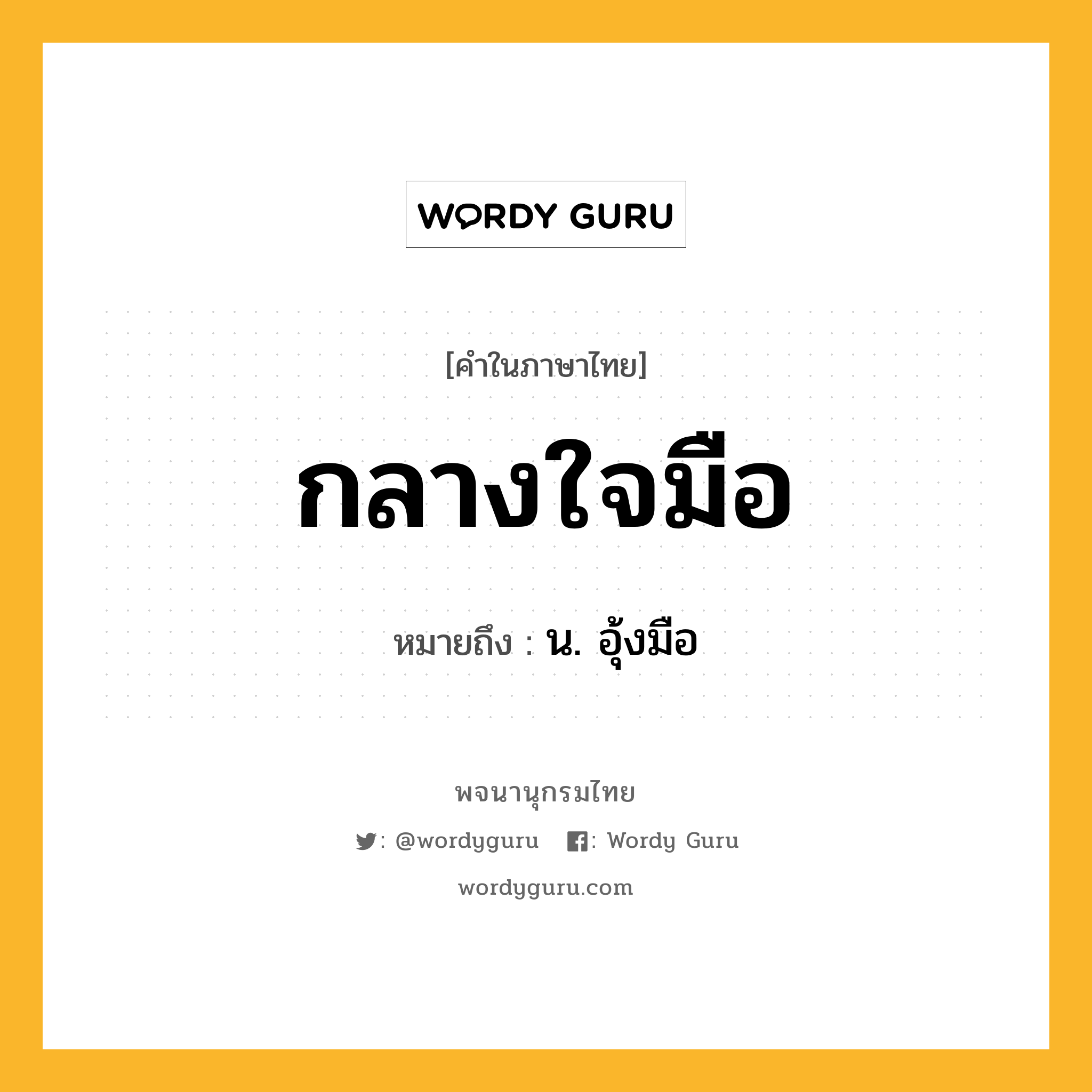 กลางใจมือ หมายถึงอะไร?, คำในภาษาไทย กลางใจมือ หมายถึง น. อุ้งมือ