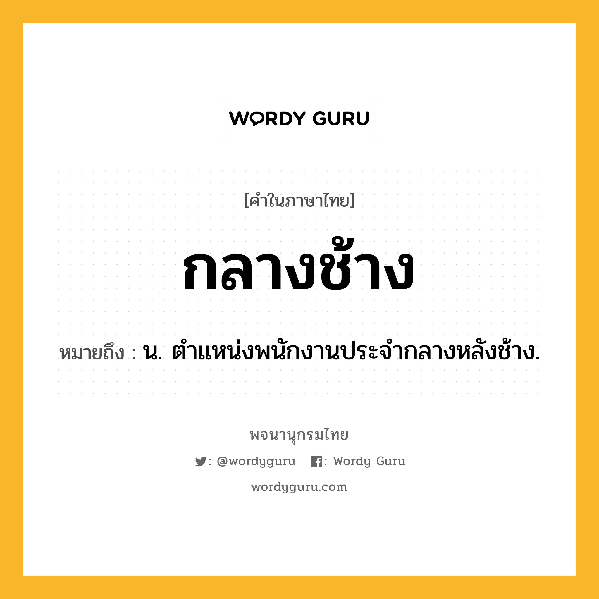 กลางช้าง หมายถึงอะไร?, คำในภาษาไทย กลางช้าง หมายถึง น. ตําแหน่งพนักงานประจํากลางหลังช้าง.