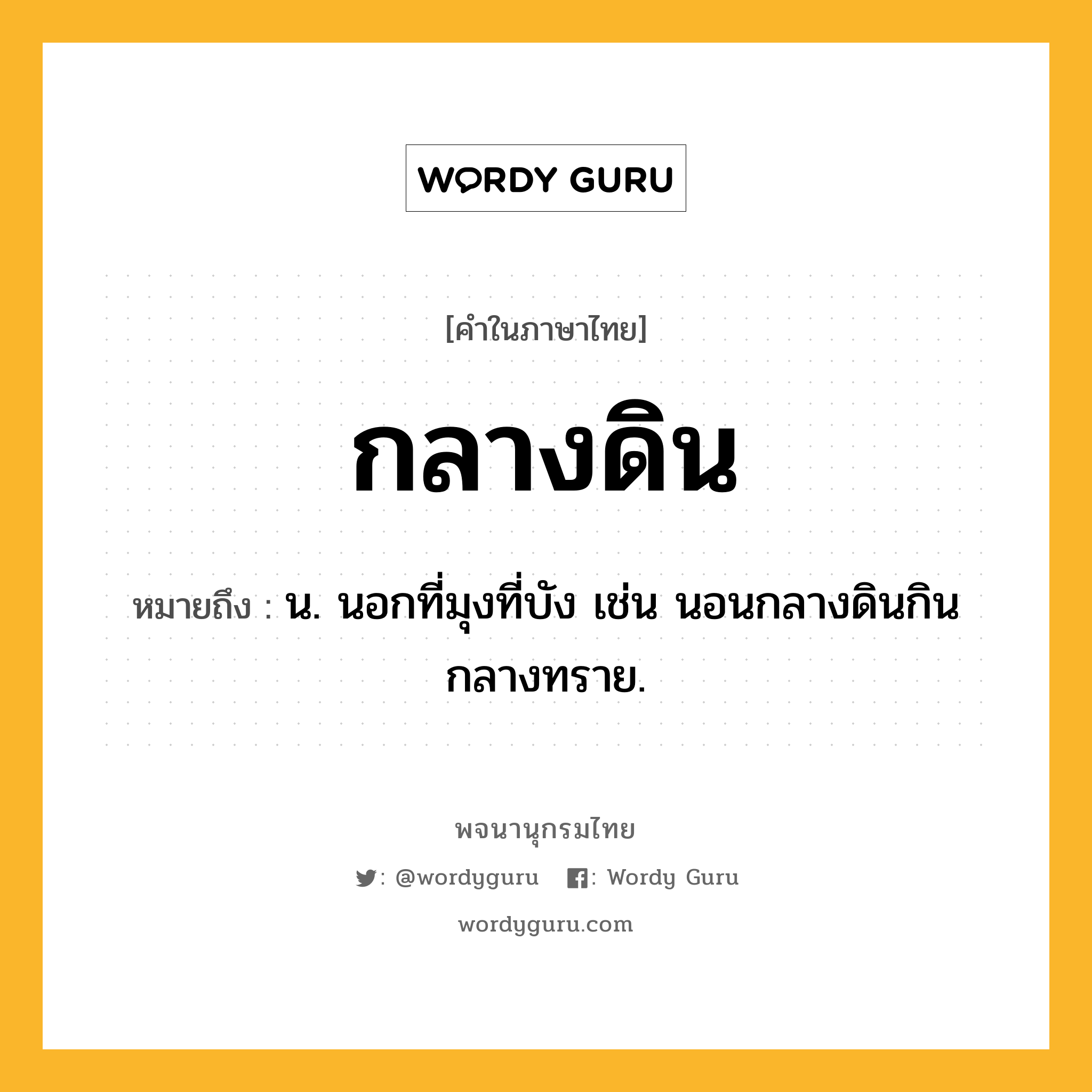 กลางดิน หมายถึงอะไร?, คำในภาษาไทย กลางดิน หมายถึง น. นอกที่มุงที่บัง เช่น นอนกลางดินกินกลางทราย.