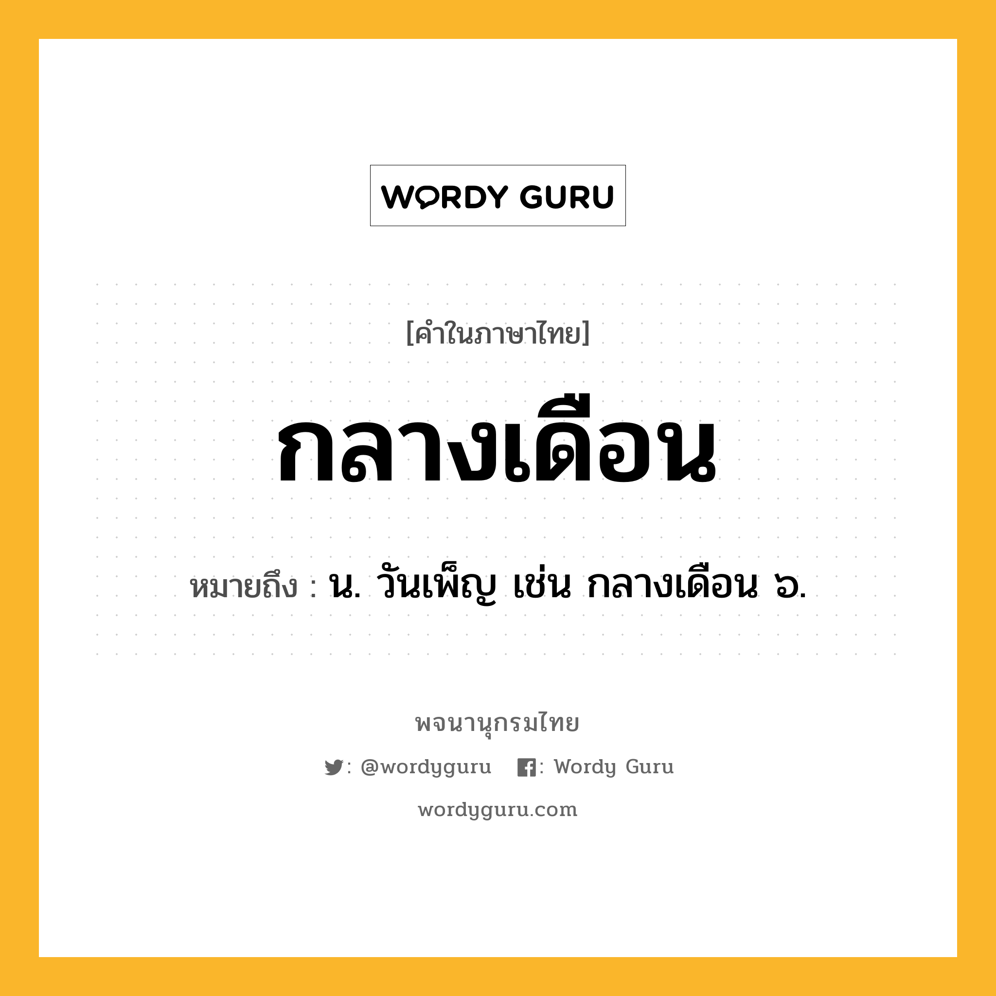 กลางเดือน หมายถึงอะไร?, คำในภาษาไทย กลางเดือน หมายถึง น. วันเพ็ญ เช่น กลางเดือน ๖.