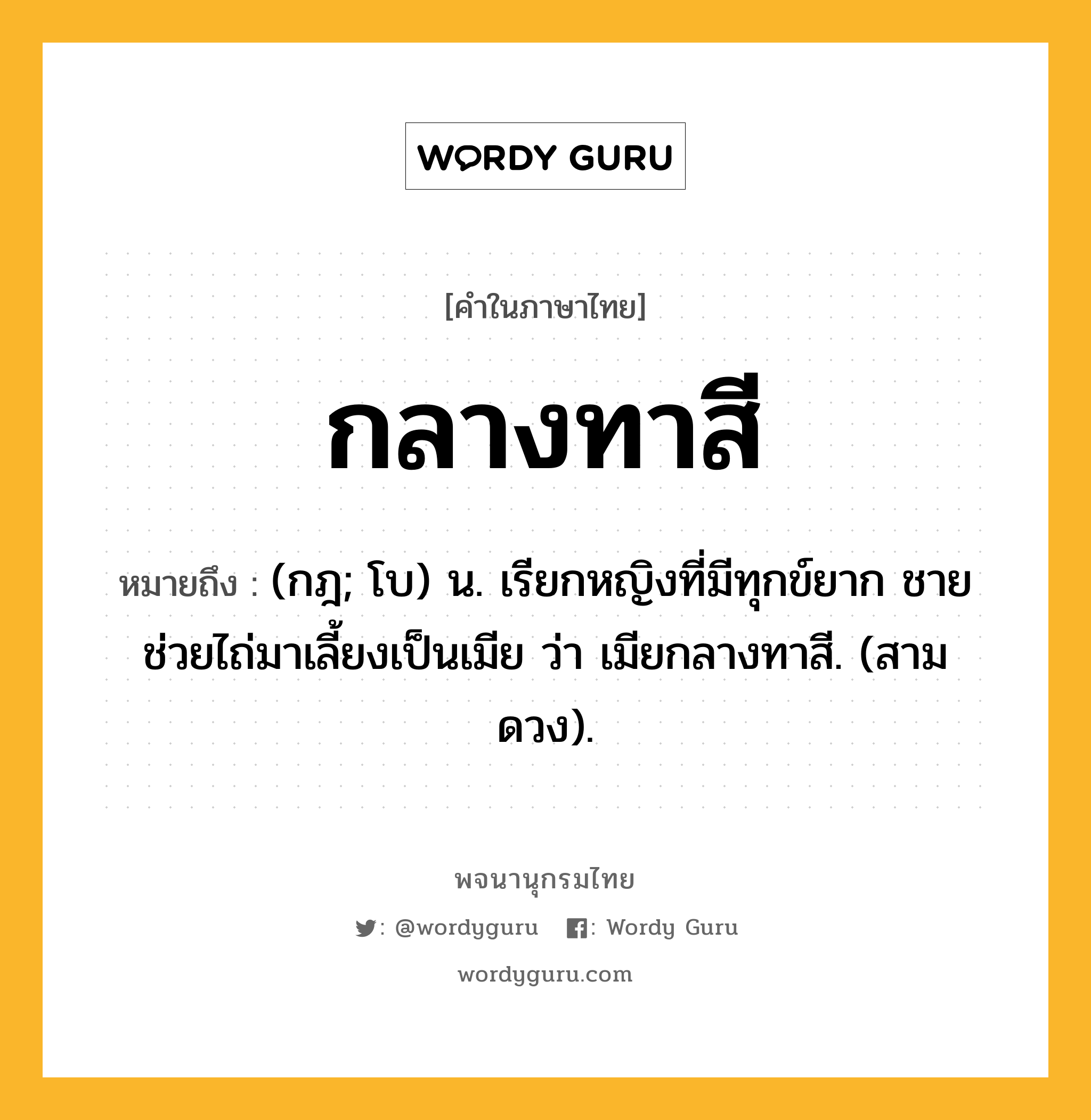 กลางทาสี หมายถึงอะไร?, คำในภาษาไทย กลางทาสี หมายถึง (กฎ; โบ) น. เรียกหญิงที่มีทุกข์ยาก ชายช่วยไถ่มาเลี้ยงเป็นเมีย ว่า เมียกลางทาสี. (สามดวง).