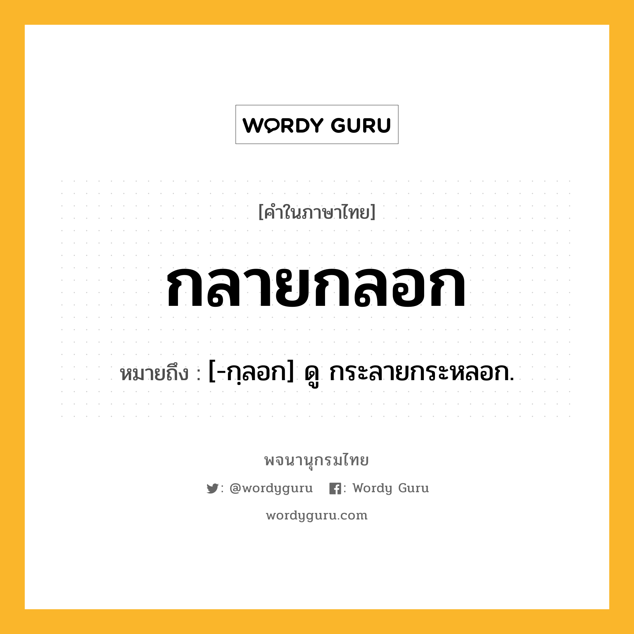 กลายกลอก หมายถึงอะไร?, คำในภาษาไทย กลายกลอก หมายถึง [-กฺลอก] ดู กระลายกระหลอก.