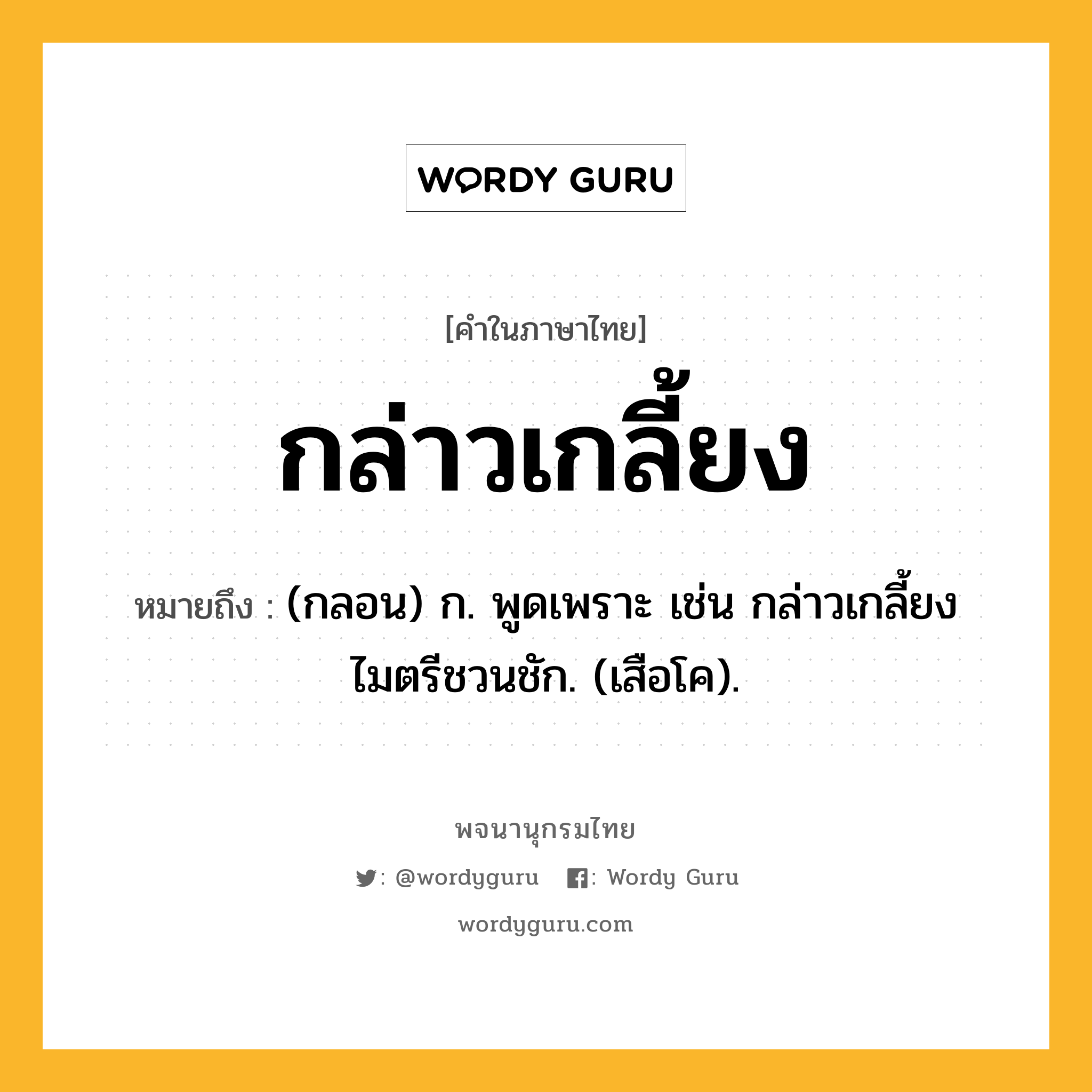 กล่าวเกลี้ยง หมายถึงอะไร?, คำในภาษาไทย กล่าวเกลี้ยง หมายถึง (กลอน) ก. พูดเพราะ เช่น กล่าวเกลี้ยงไมตรีชวนชัก. (เสือโค).