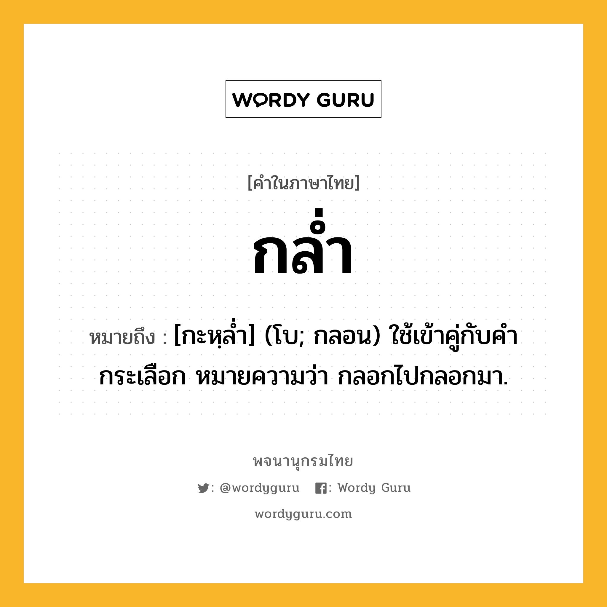 กล่ำ หมายถึงอะไร?, คำในภาษาไทย กล่ำ หมายถึง [กะหฺลํ่า] (โบ; กลอน) ใช้เข้าคู่กับคํา กระเลือก หมายความว่า กลอกไปกลอกมา.