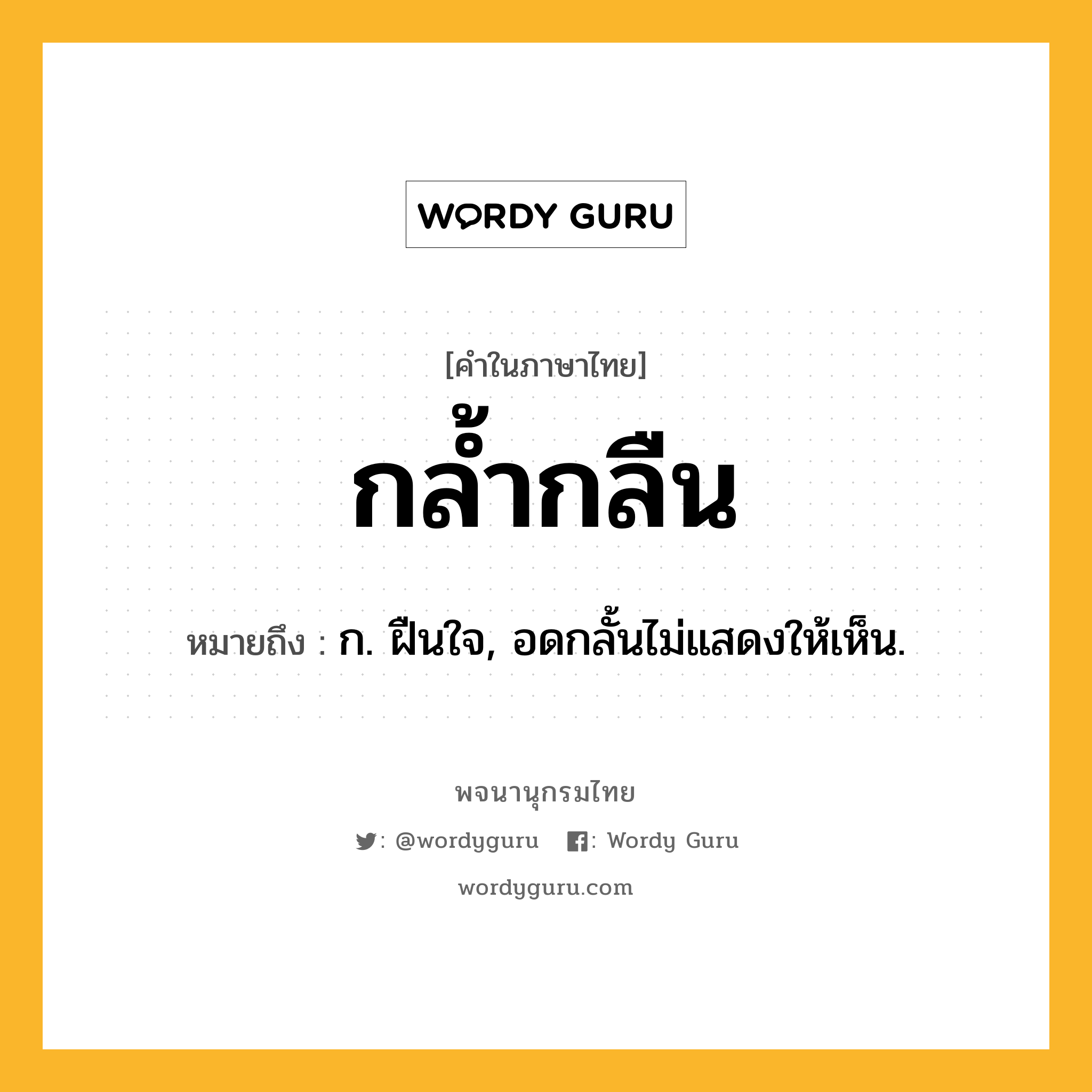 กล้ำกลืน หมายถึงอะไร?, คำในภาษาไทย กล้ำกลืน หมายถึง ก. ฝืนใจ, อดกลั้นไม่แสดงให้เห็น.